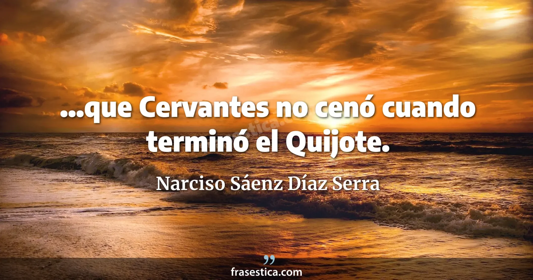 ...que Cervantes no cenó cuando terminó el Quijote. - Narciso Sáenz Díaz Serra