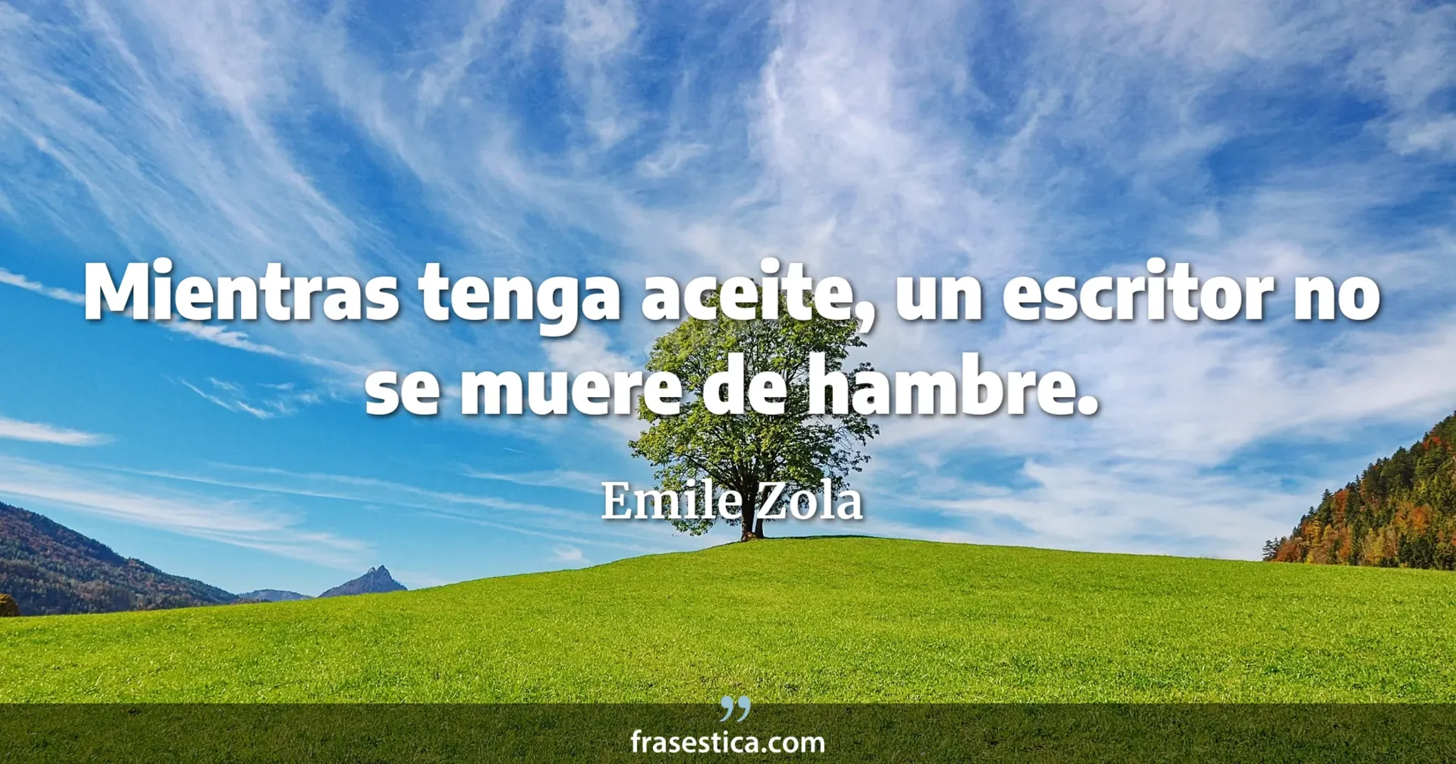 Mientras tenga aceite, un escritor no se muere de hambre. - Emile Zola