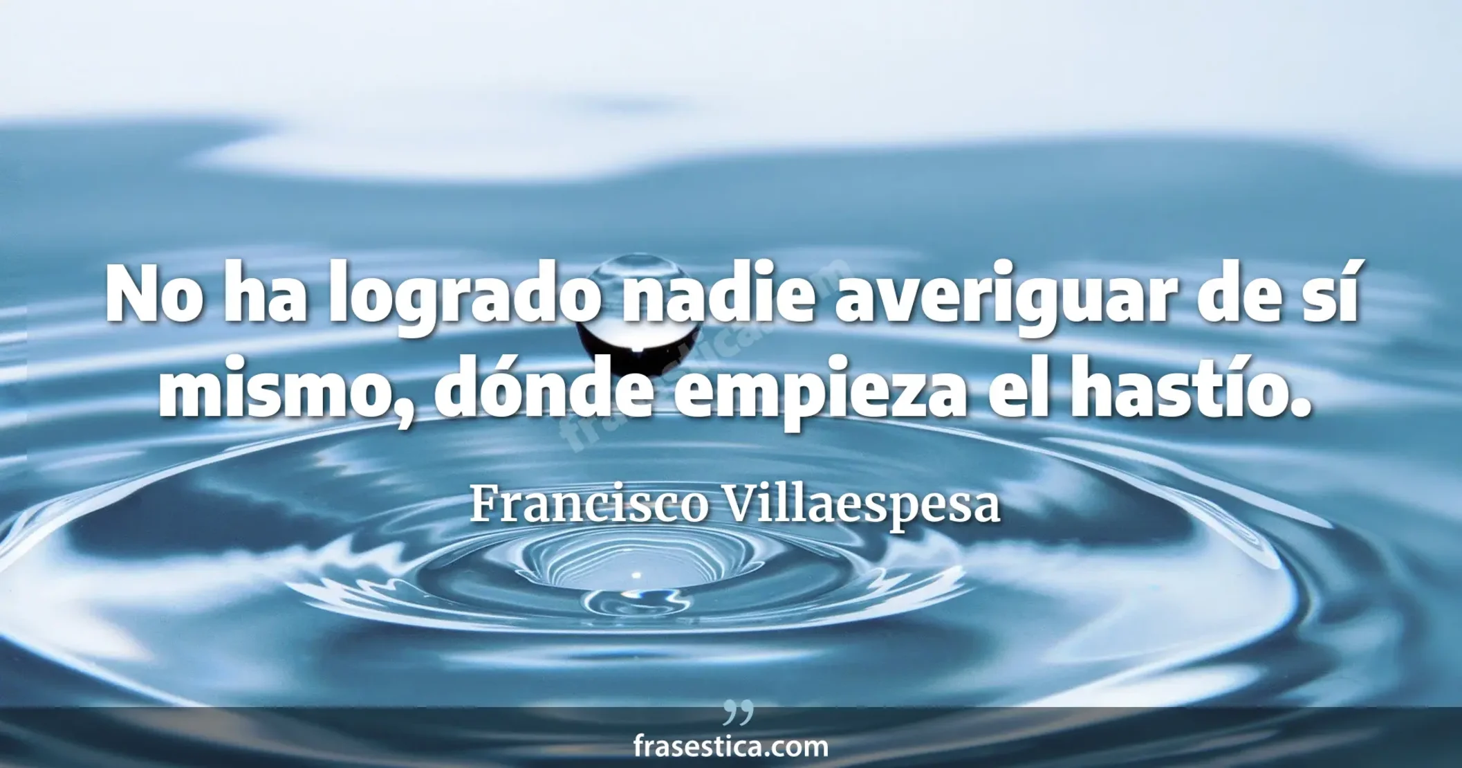 No ha logrado nadie averiguar de sí mismo, dónde empieza el hastío. - Francisco Villaespesa