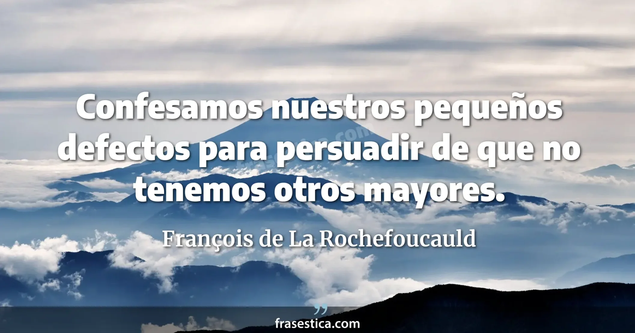 Confesamos nuestros pequeños defectos para persuadir de que no tenemos otros mayores. - François de La Rochefoucauld