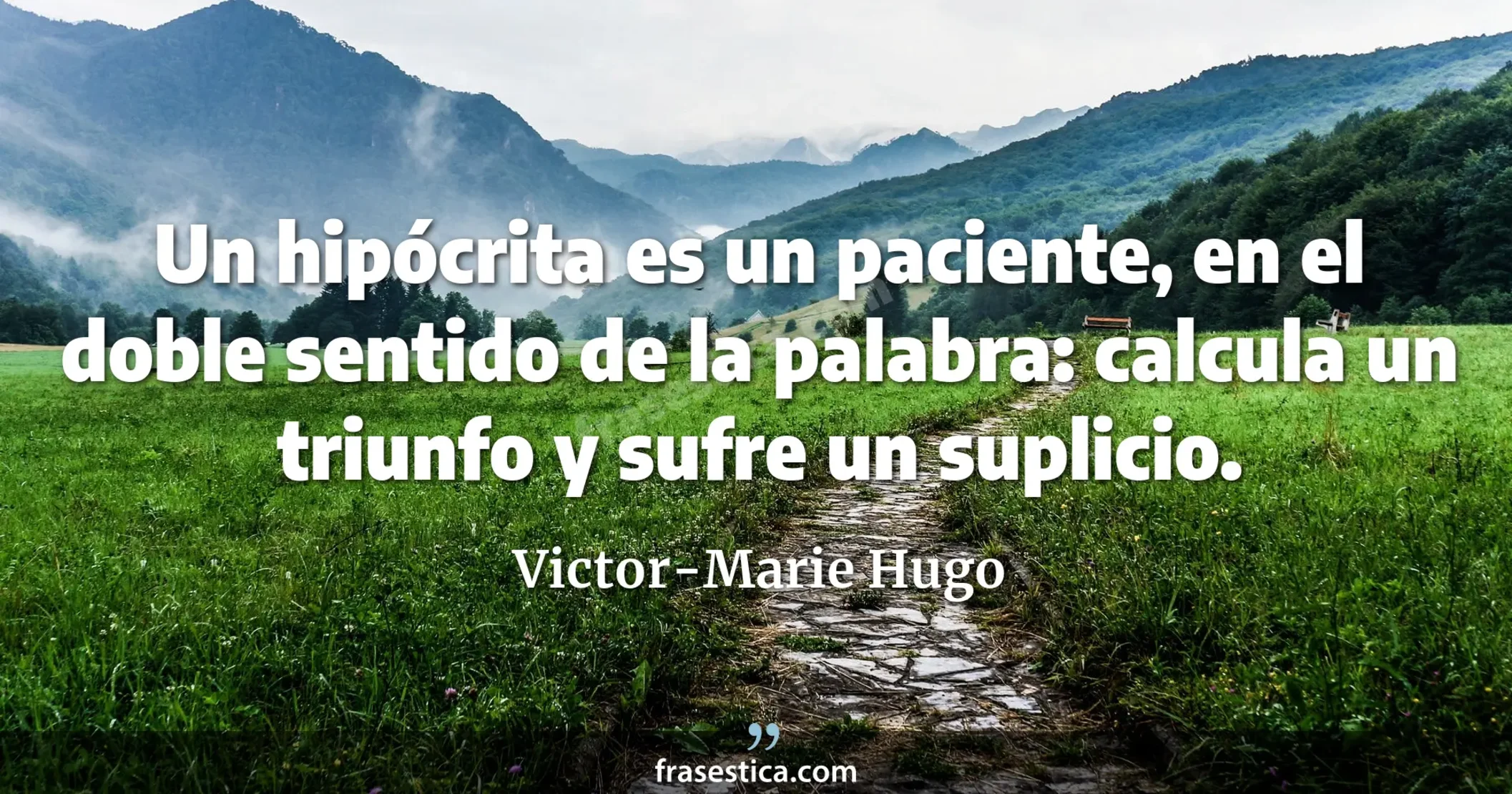 Un hipócrita es un paciente, en el doble sentido de la palabra: calcula un triunfo y sufre un suplicio. - Victor-Marie Hugo