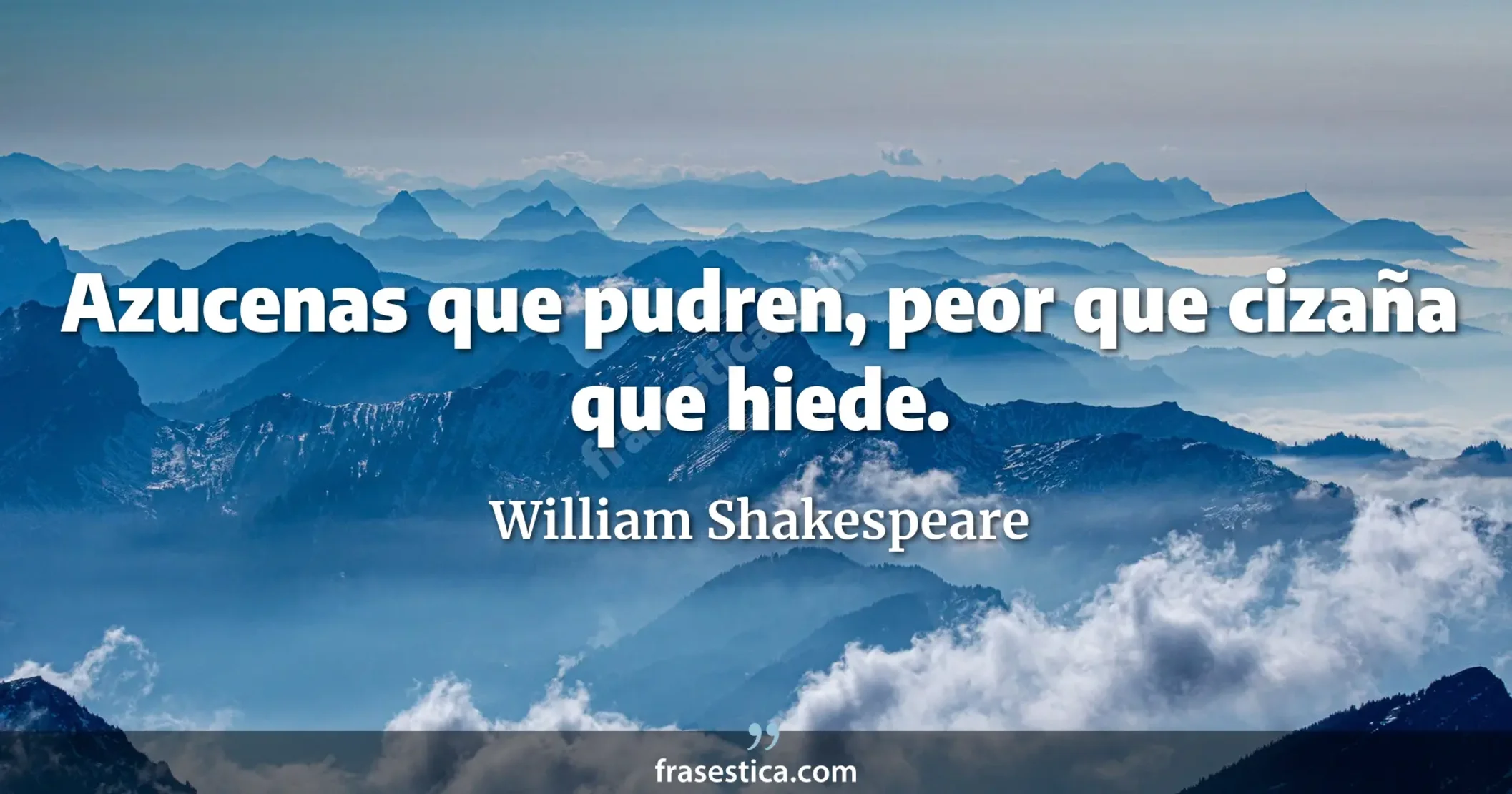 Azucenas que pudren, peor que cizaña que hiede. - William Shakespeare