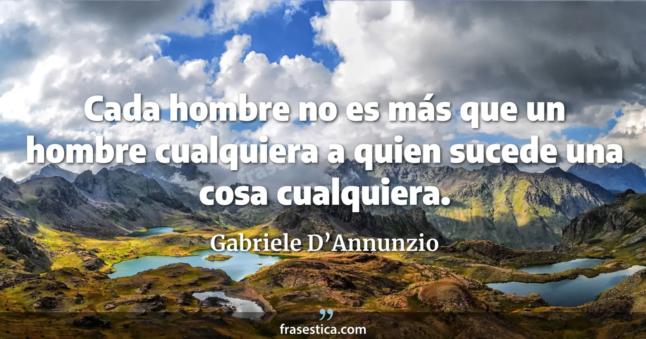 Cada hombre no es más que un hombre cualquiera a quien sucede una cosa cualquiera. - Gabriele D’Annunzio