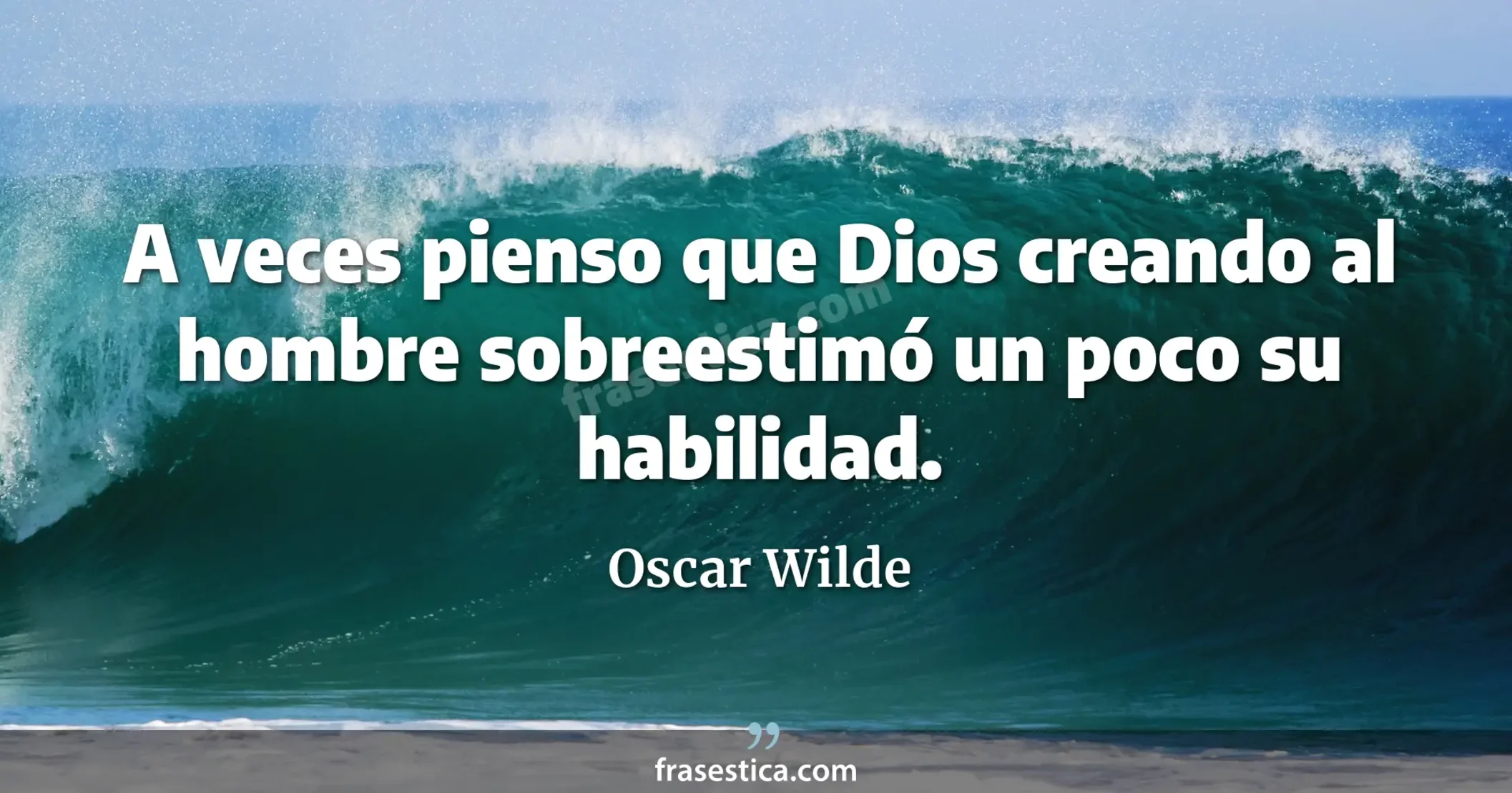 A veces pienso que Dios creando al hombre sobreestimó un poco su habilidad. - Oscar Wilde