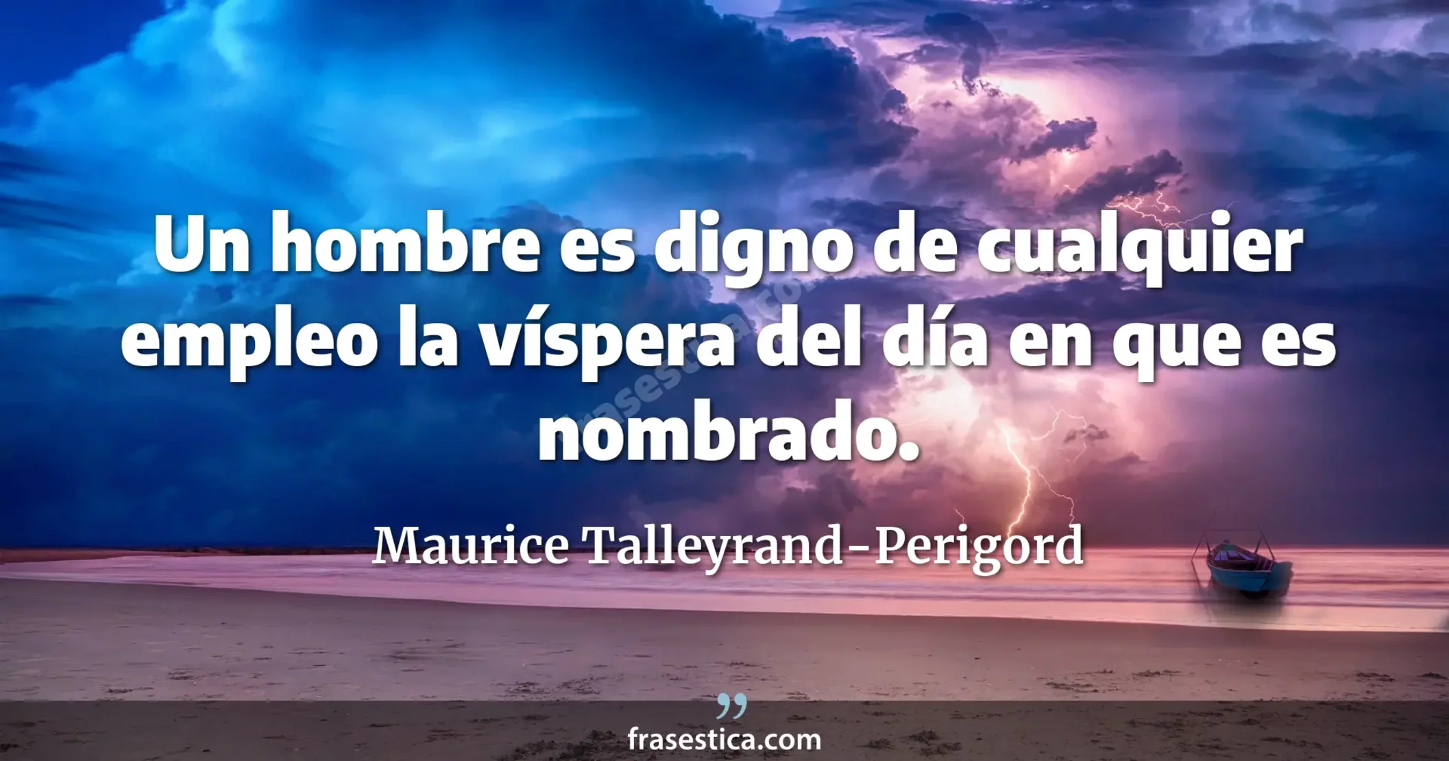 Un hombre es digno de cualquier empleo la víspera del día en que es nombrado. - Maurice Talleyrand-Perigord