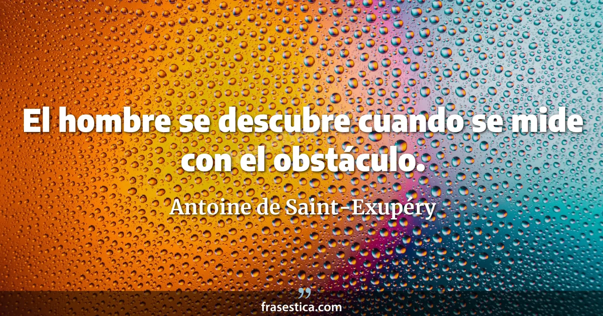El hombre se descubre cuando se mide con el obstáculo. - Antoine de Saint-Exupéry