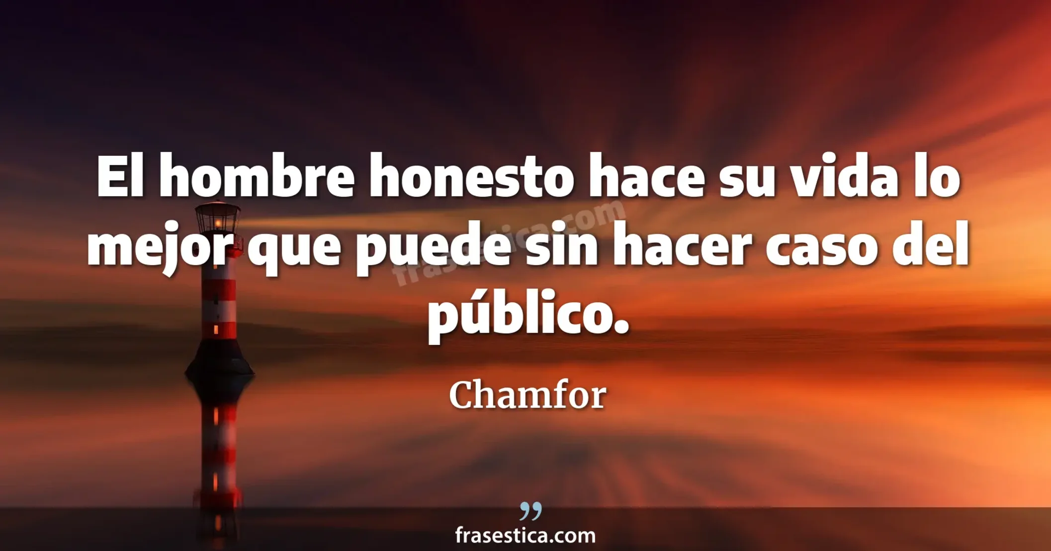 El hombre honesto hace su vida lo mejor que puede sin hacer caso del público. - Chamfor