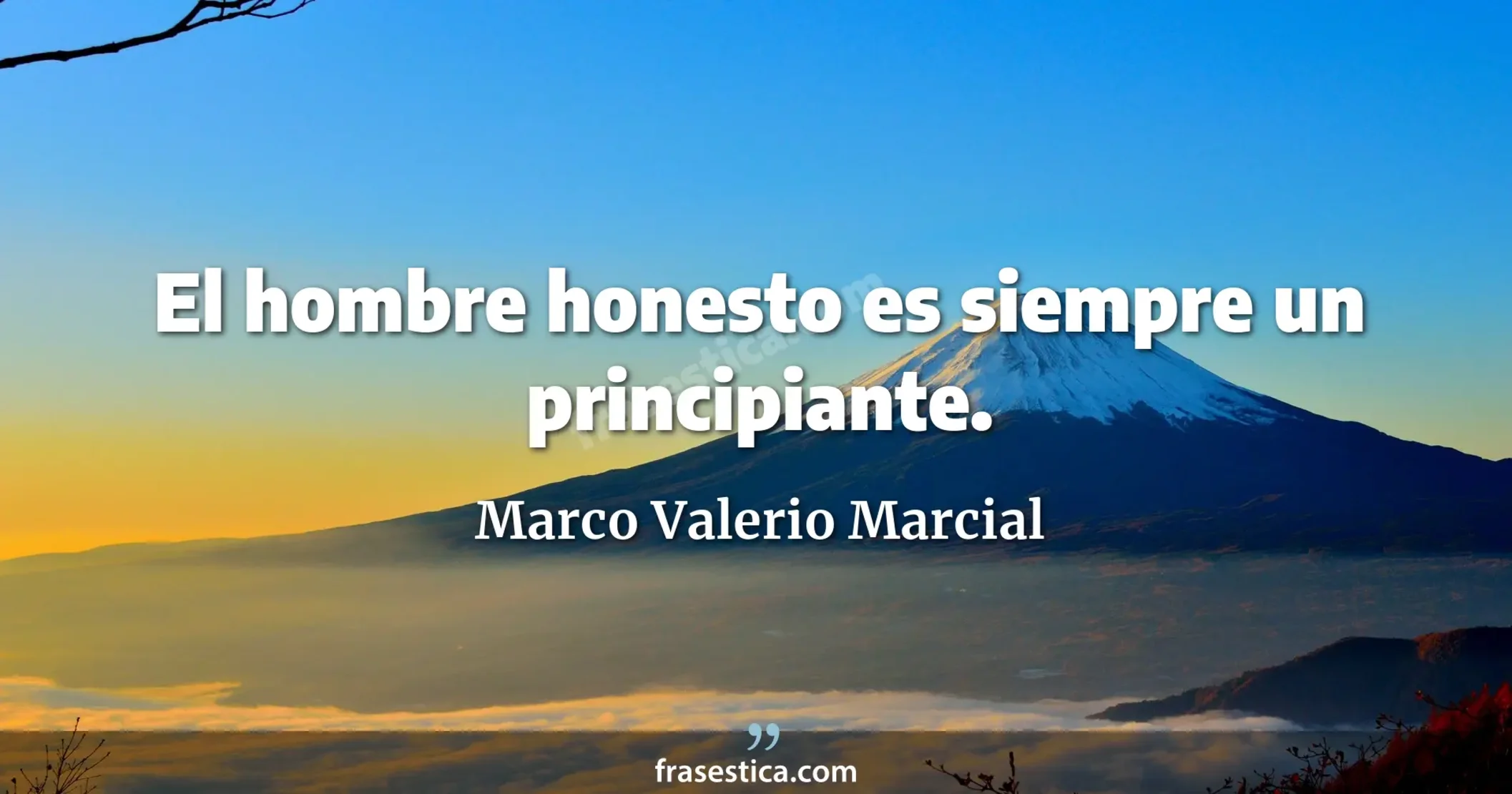 El hombre honesto es siempre un principiante. - Marco Valerio Marcial