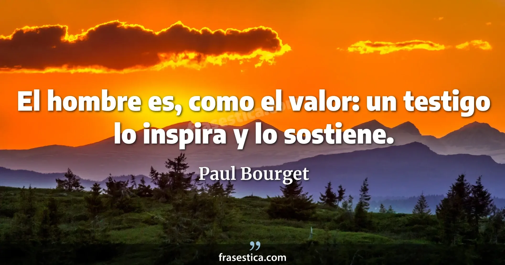 El hombre es, como el valor: un testigo lo inspira y lo sostiene. - Paul Bourget