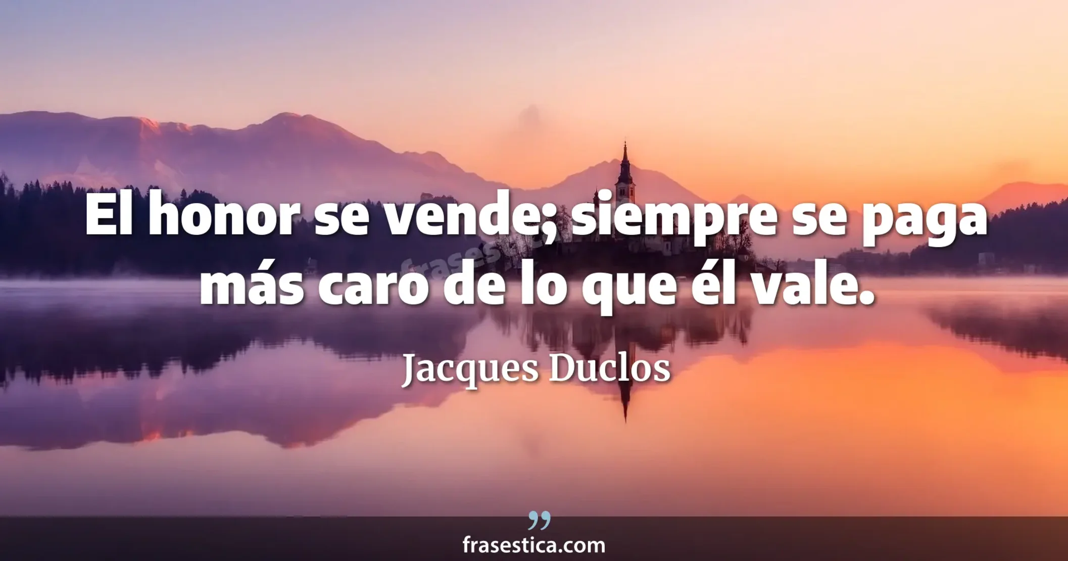 El honor se vende; siempre se paga más caro de lo que él vale. - Jacques Duclos