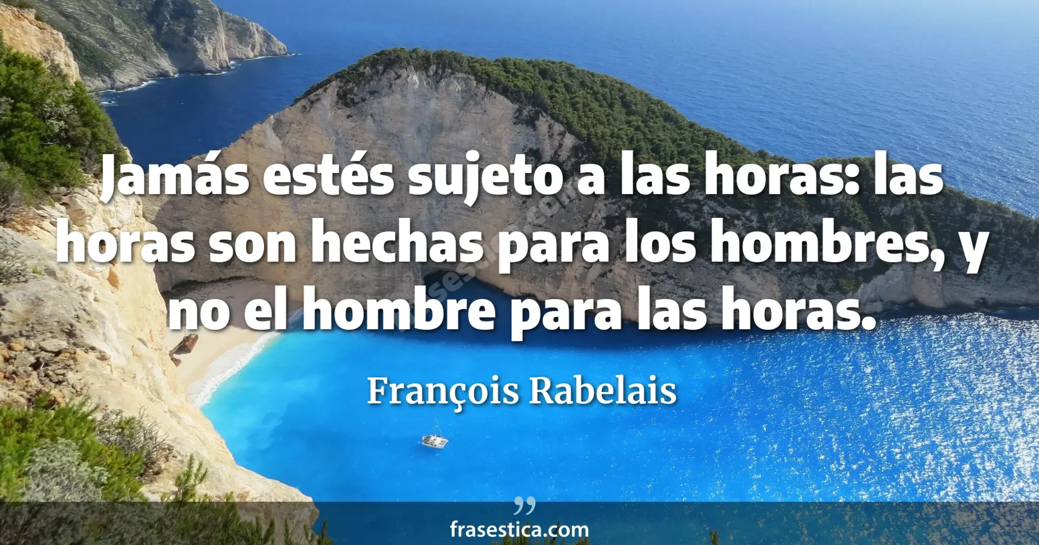 Jamás estés sujeto a las horas: las horas son hechas para los hombres, y no el hombre para las horas. - François Rabelais