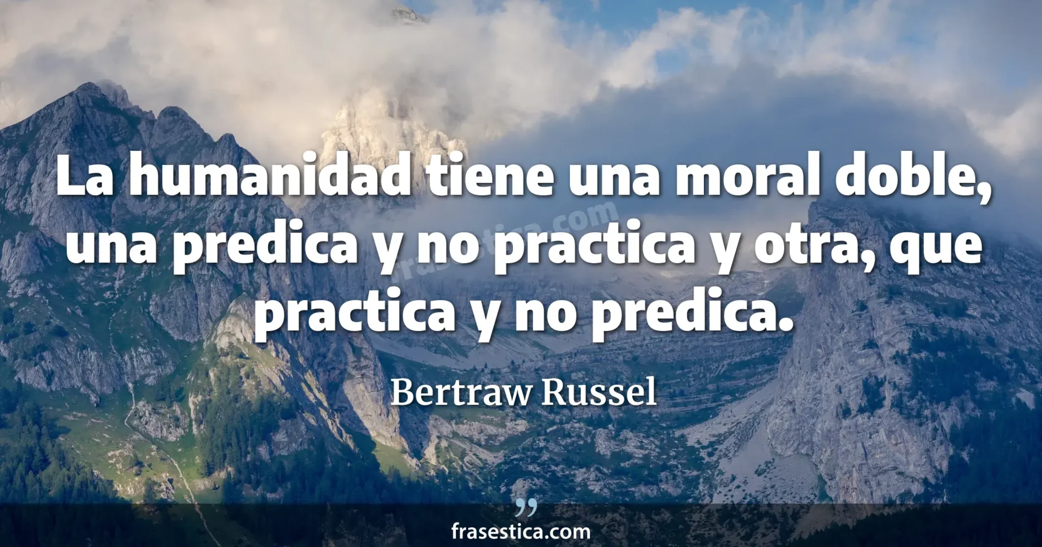 La humanidad tiene una moral doble, una predica y no practica y otra, que practica y no predica. - Bertraw Russel