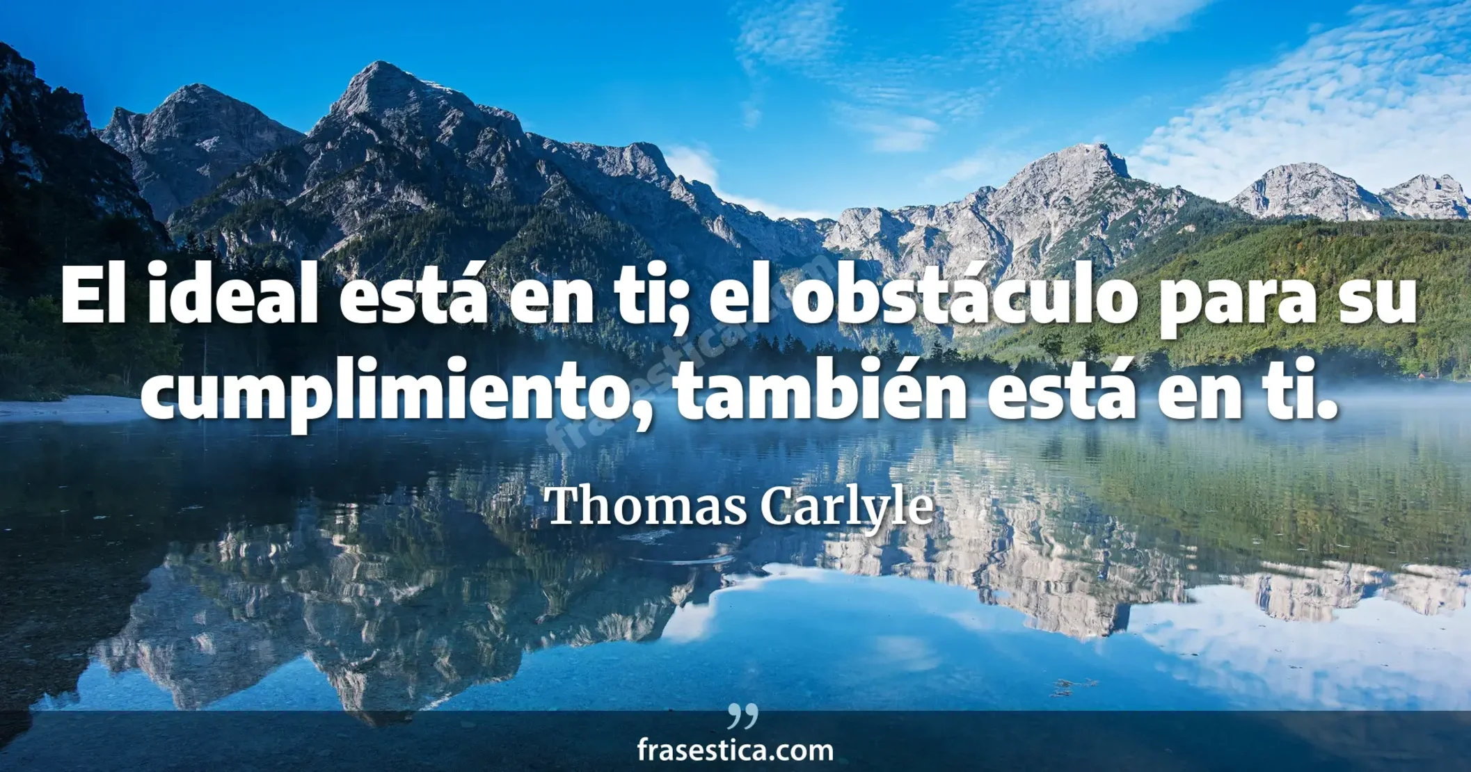 El ideal está en ti; el obstáculo para su cumplimiento, también está en ti. - Thomas Carlyle