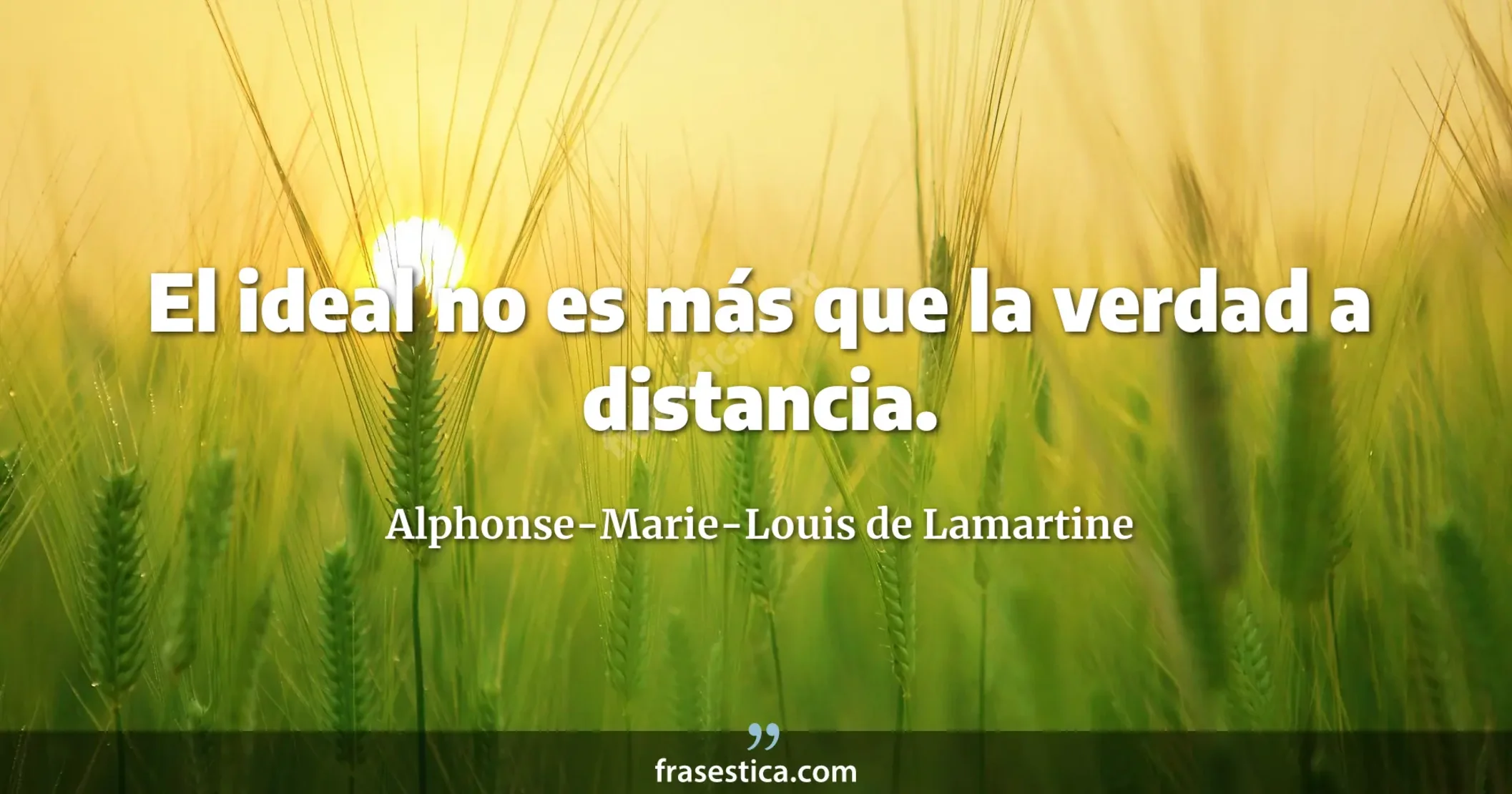El ideal no es más que la verdad a distancia. - Alphonse-Marie-Louis de Lamartine