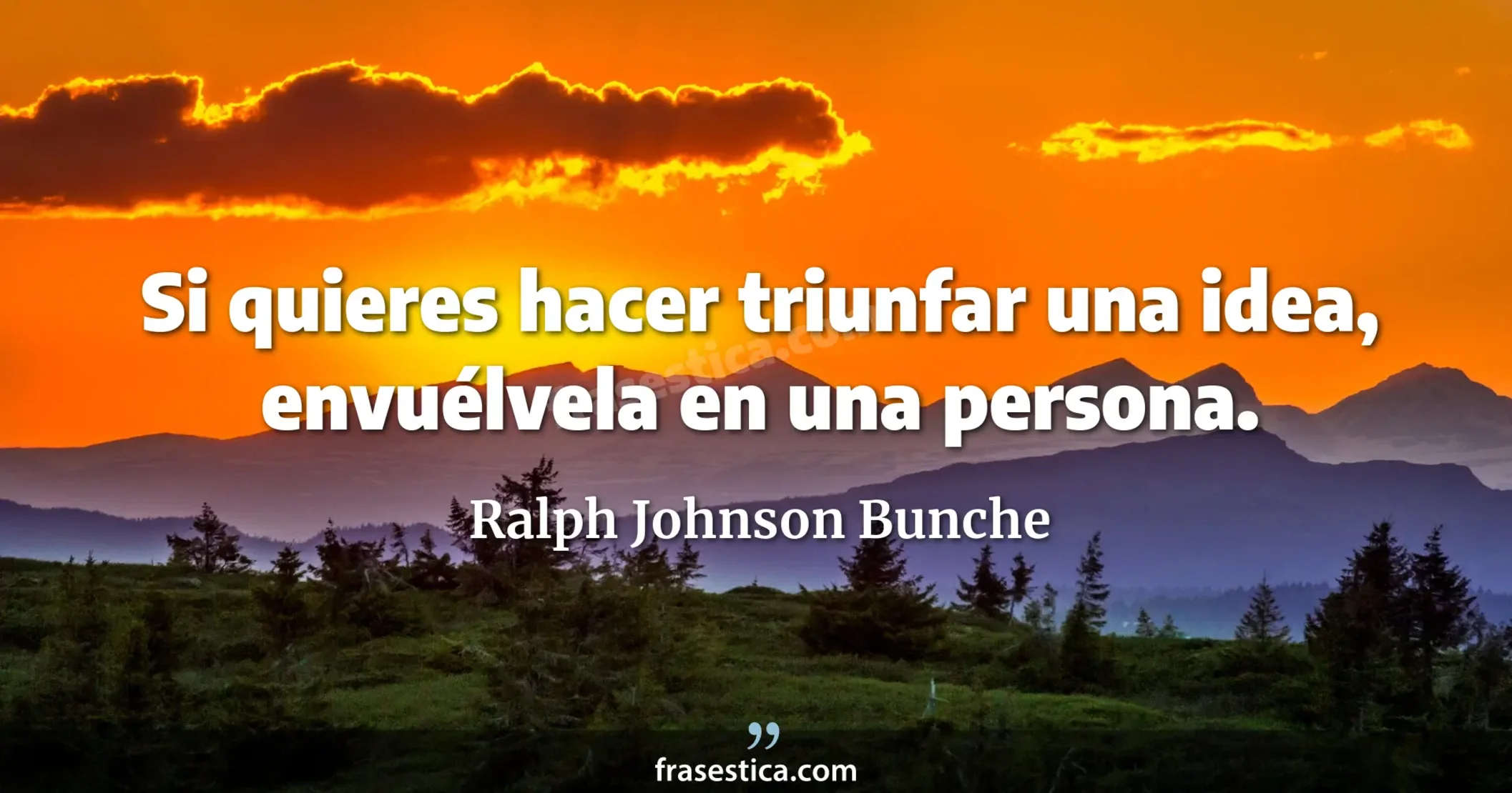 Si quieres hacer triunfar una idea, envuélvela en una persona. - Ralph Johnson Bunche