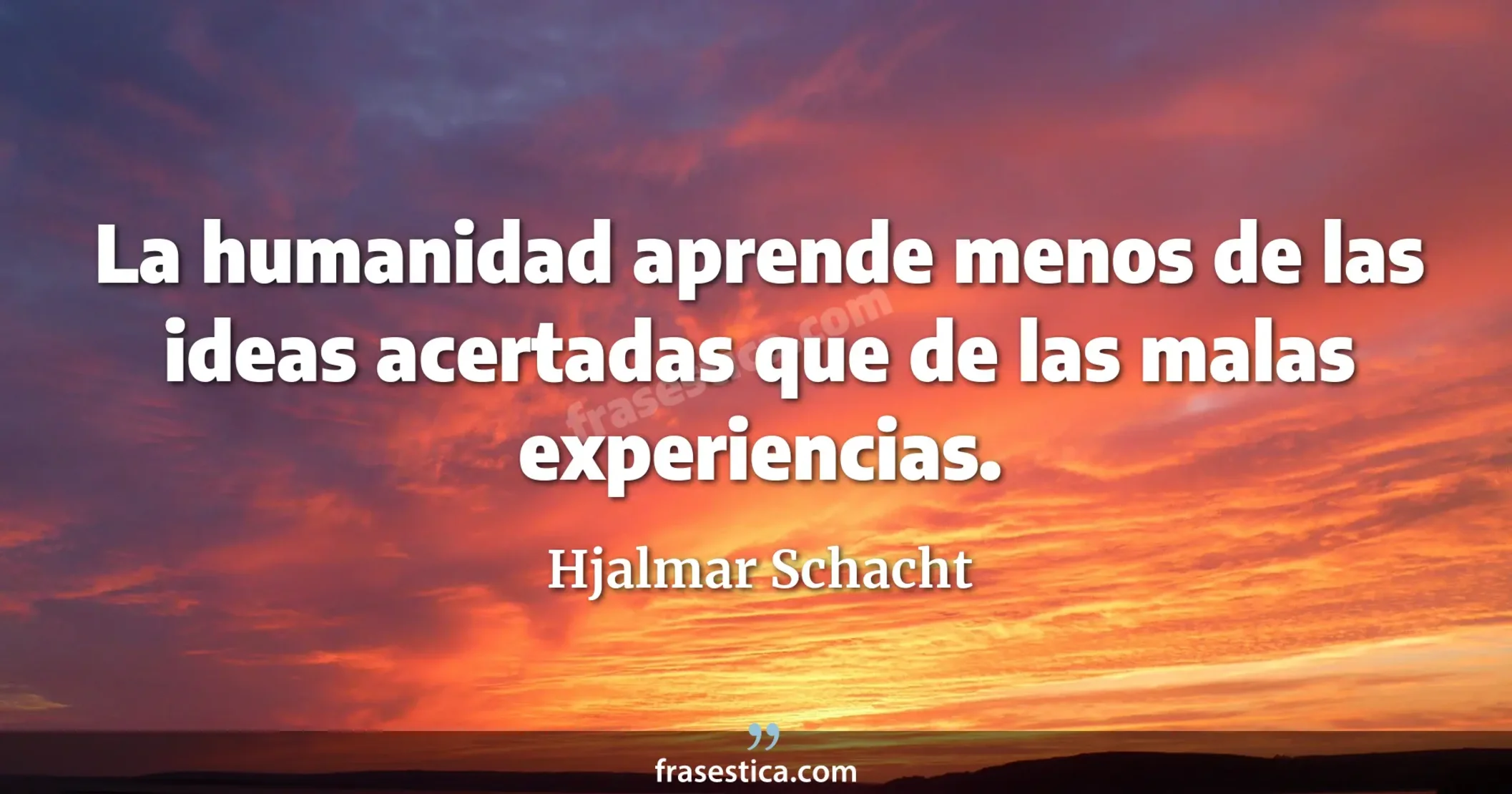 La humanidad aprende menos de las ideas acertadas que de las malas experiencias. - Hjalmar Schacht