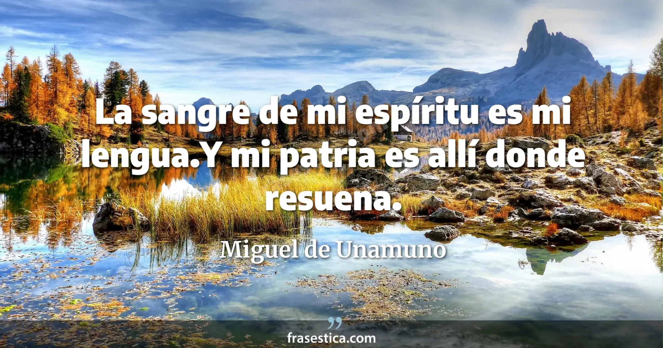 La sangre de mi espíritu es mi lengua.Y mi patria es allí donde resuena. - Miguel de Unamuno
