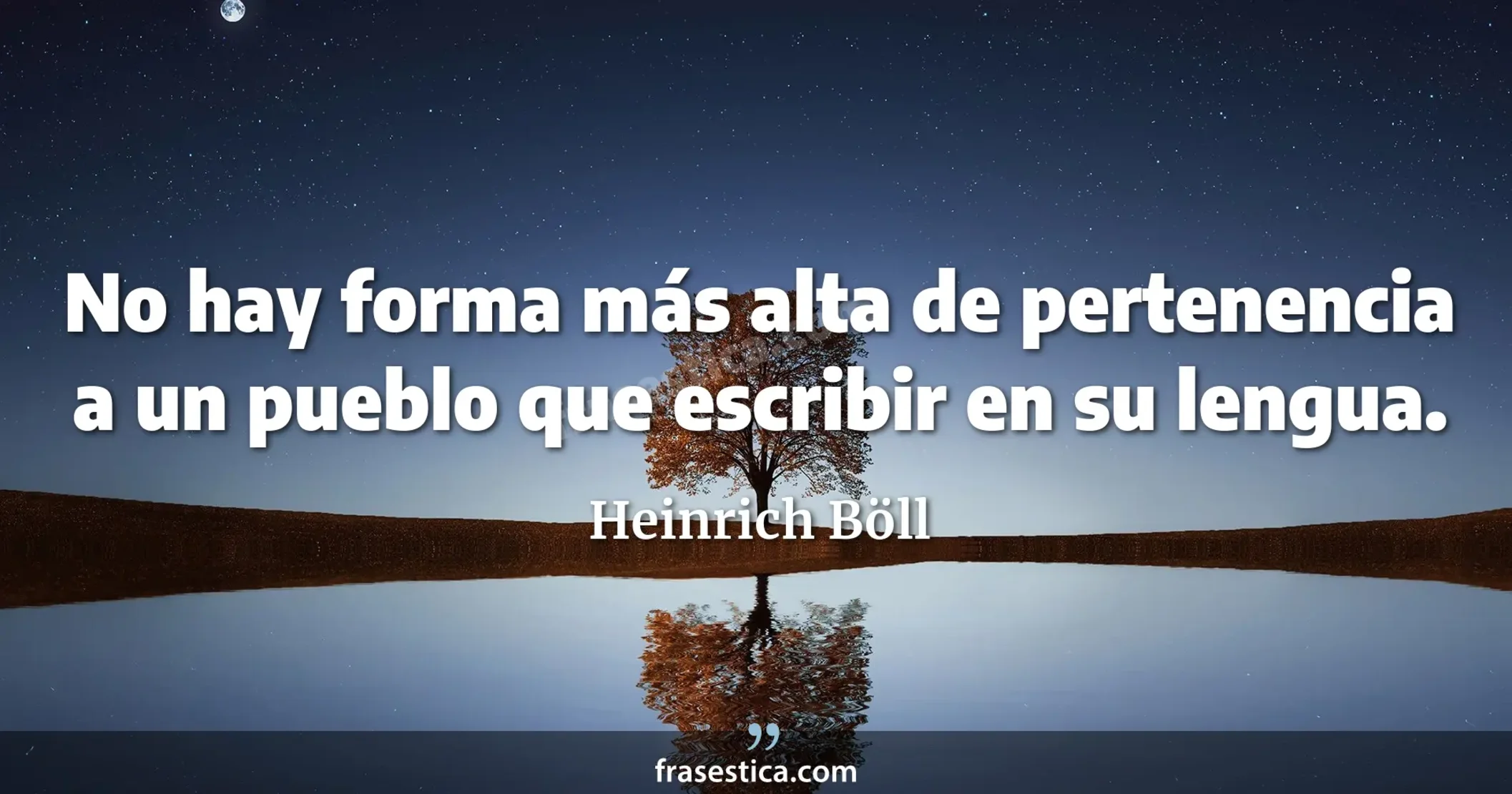 No hay forma más alta de pertenencia a un pueblo que escribir en su lengua. - Heinrich Böll