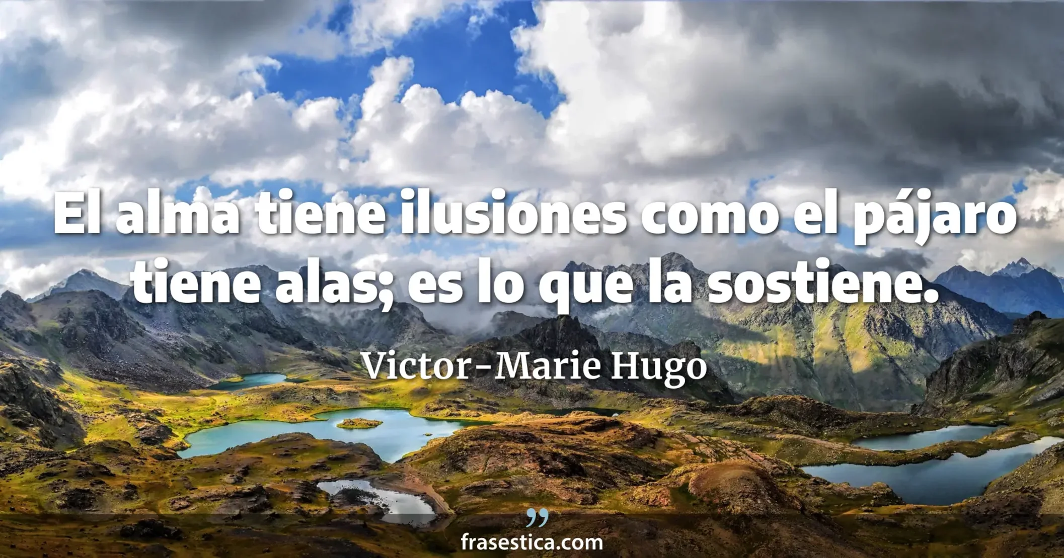 El alma tiene ilusiones como el pájaro tiene alas; es lo que la sostiene. - Victor-Marie Hugo