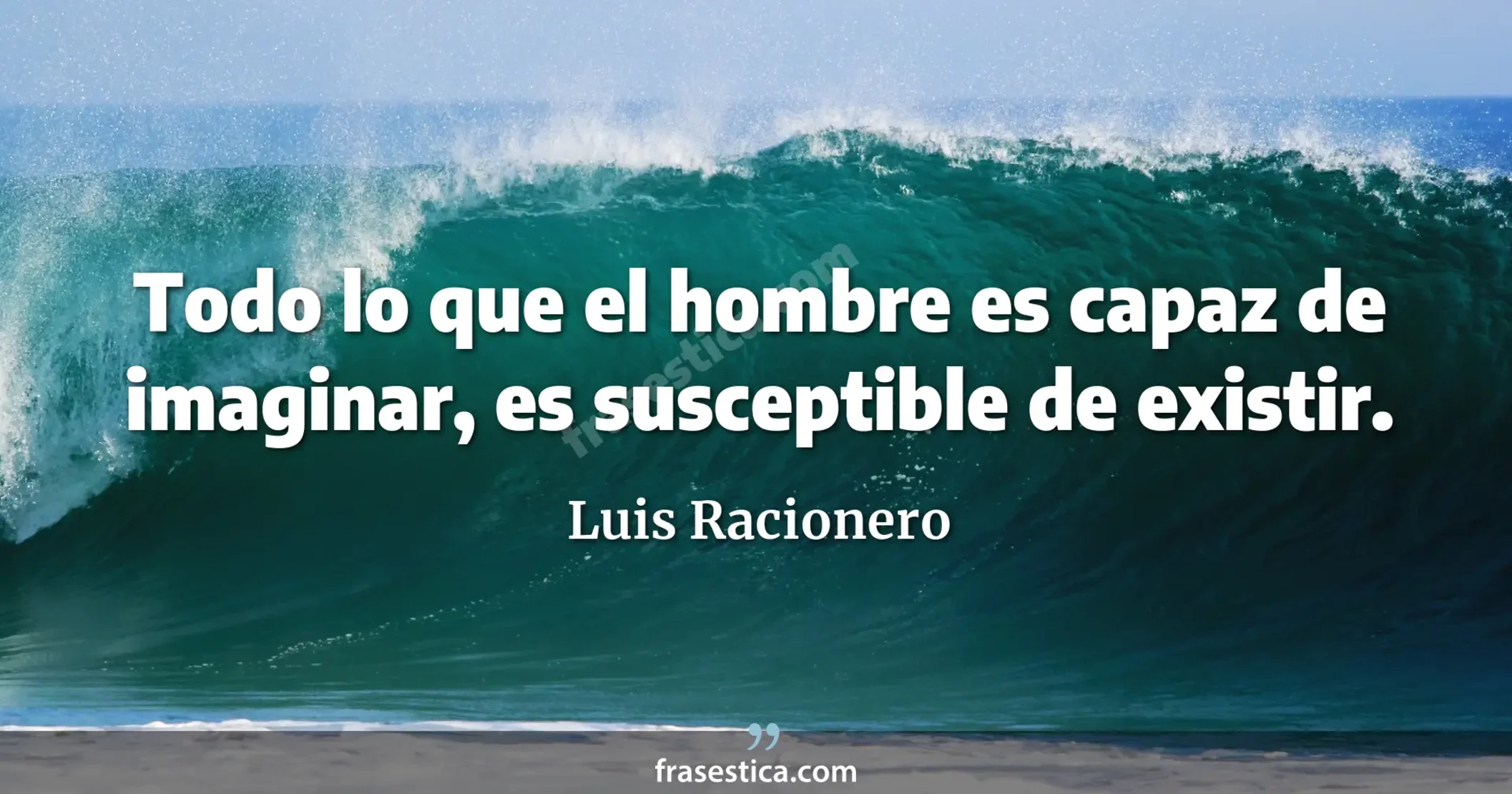 Todo lo que el hombre es capaz de imaginar, es susceptible de existir. - Luis Racionero