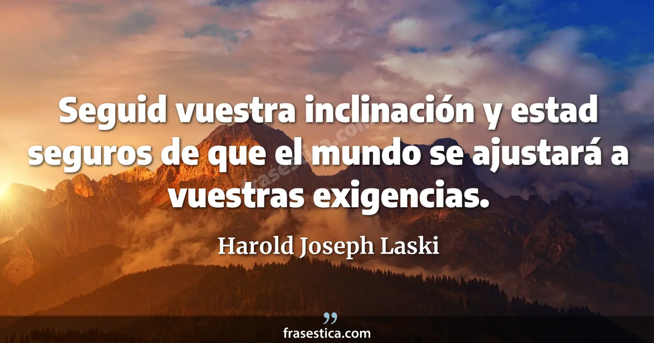 Seguid vuestra inclinación y estad seguros de que el mundo se ajustará a vuestras exigencias. - Harold Joseph Laski