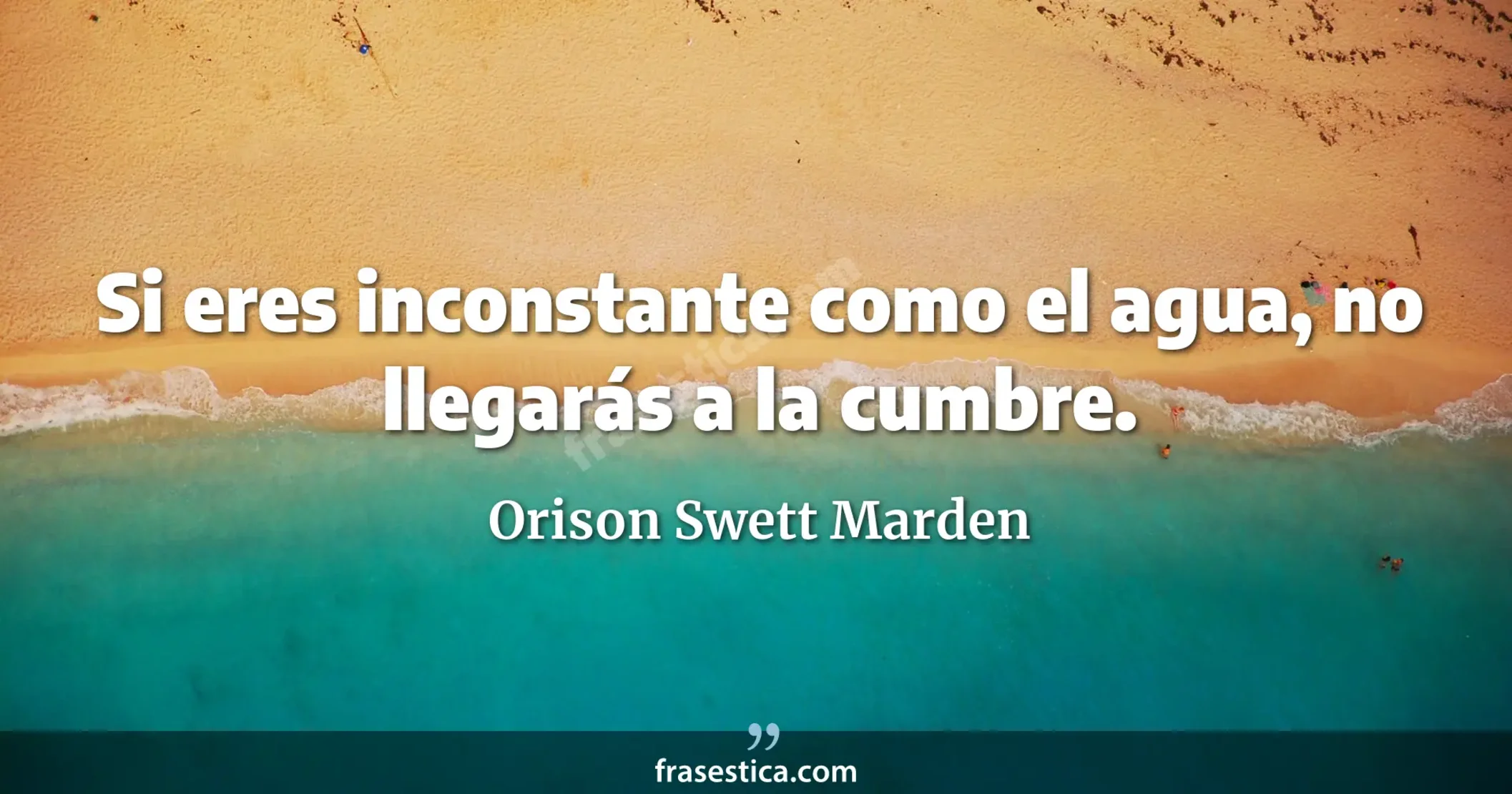 Si eres inconstante como el agua, no llegarás a la cumbre. - Orison Swett Marden