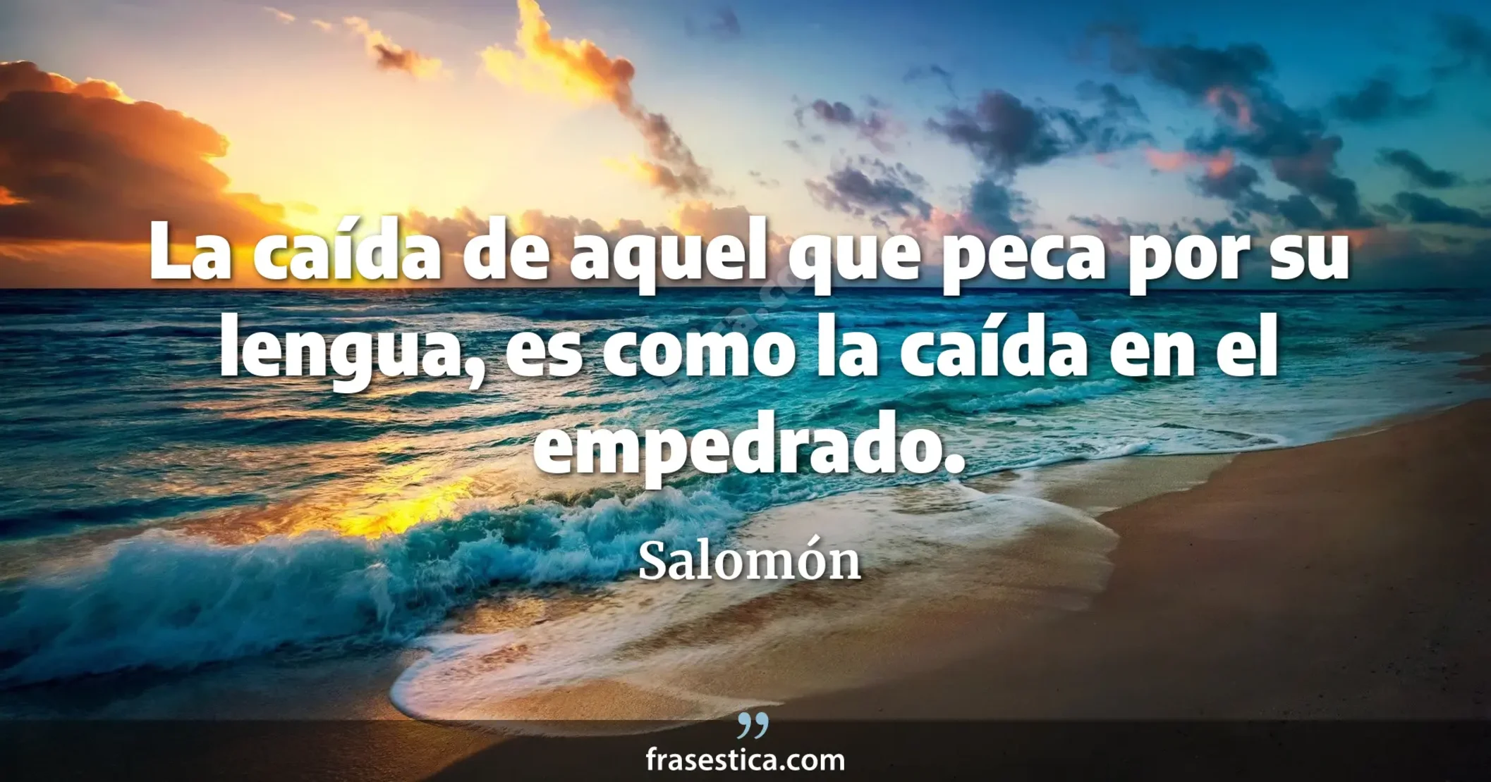 La caída de aquel que peca por su lengua, es como la caída en el empedrado. - Salomón