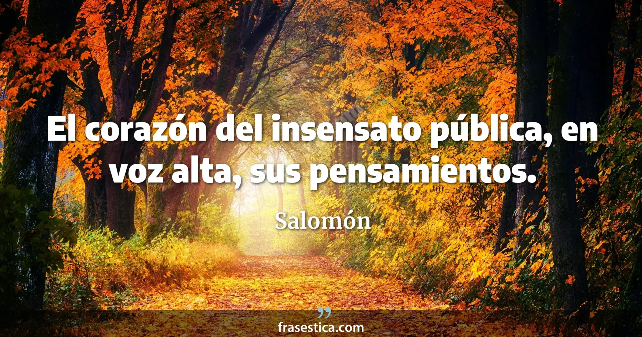 El corazón del insensato pública, en voz alta, sus pensamientos. - Salomón