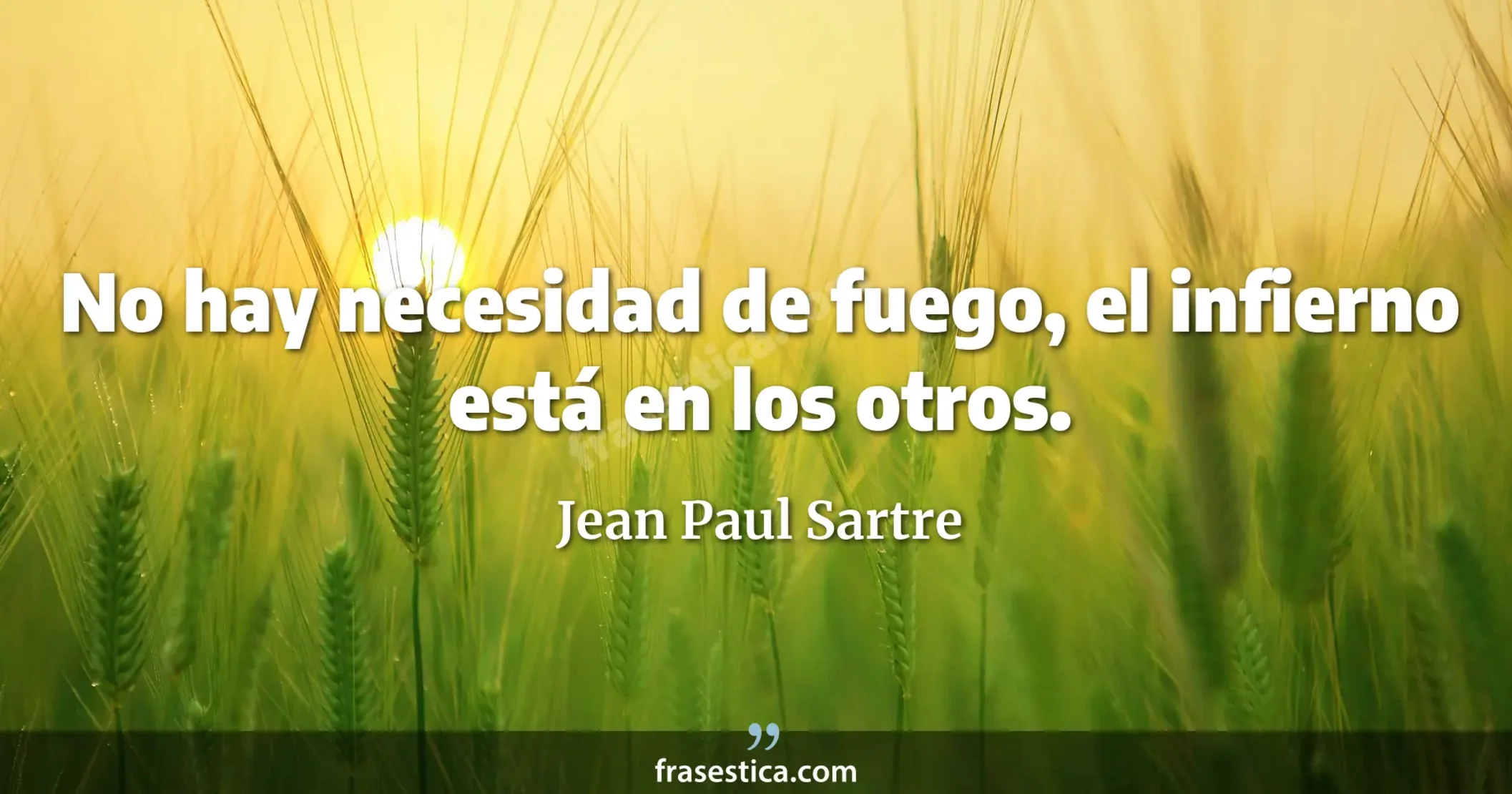No hay necesidad de fuego, el infierno está en los otros. - Jean Paul Sartre