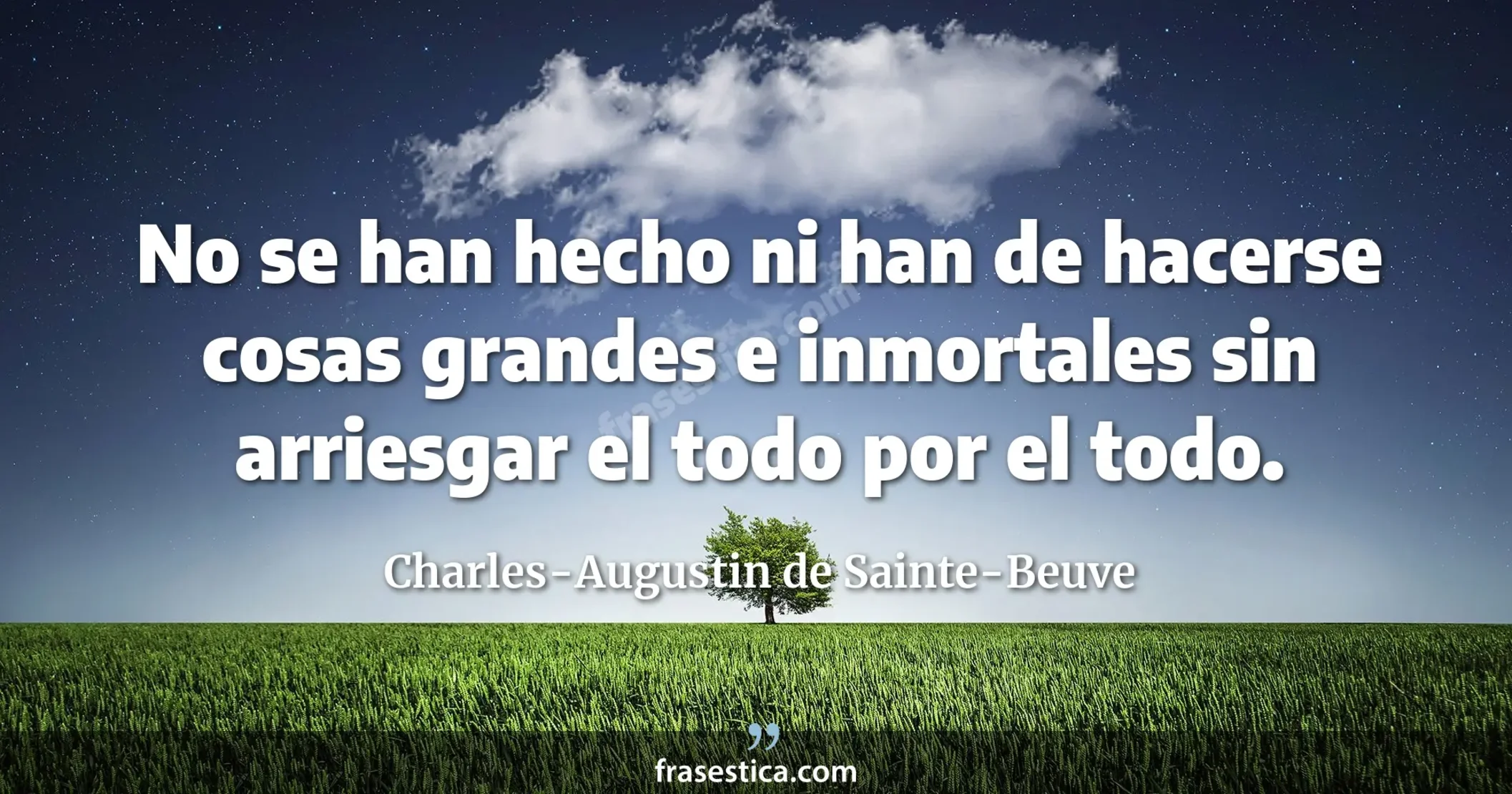 No se han hecho ni han de hacerse cosas grandes e inmortales sin arriesgar el todo por el todo. - Charles-Augustin de Sainte-Beuve