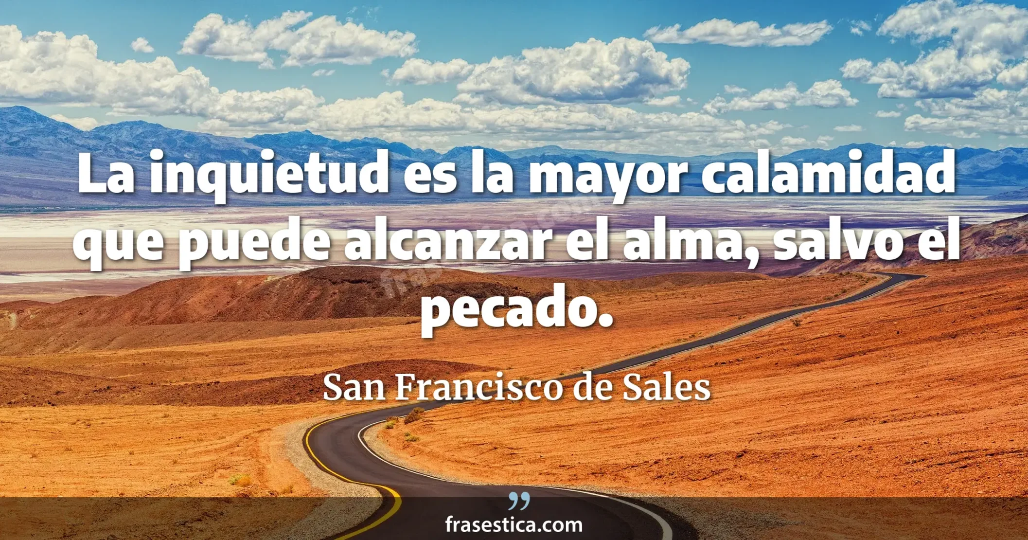 La inquietud es la mayor calamidad que puede alcanzar el alma, salvo el pecado. - San Francisco de Sales