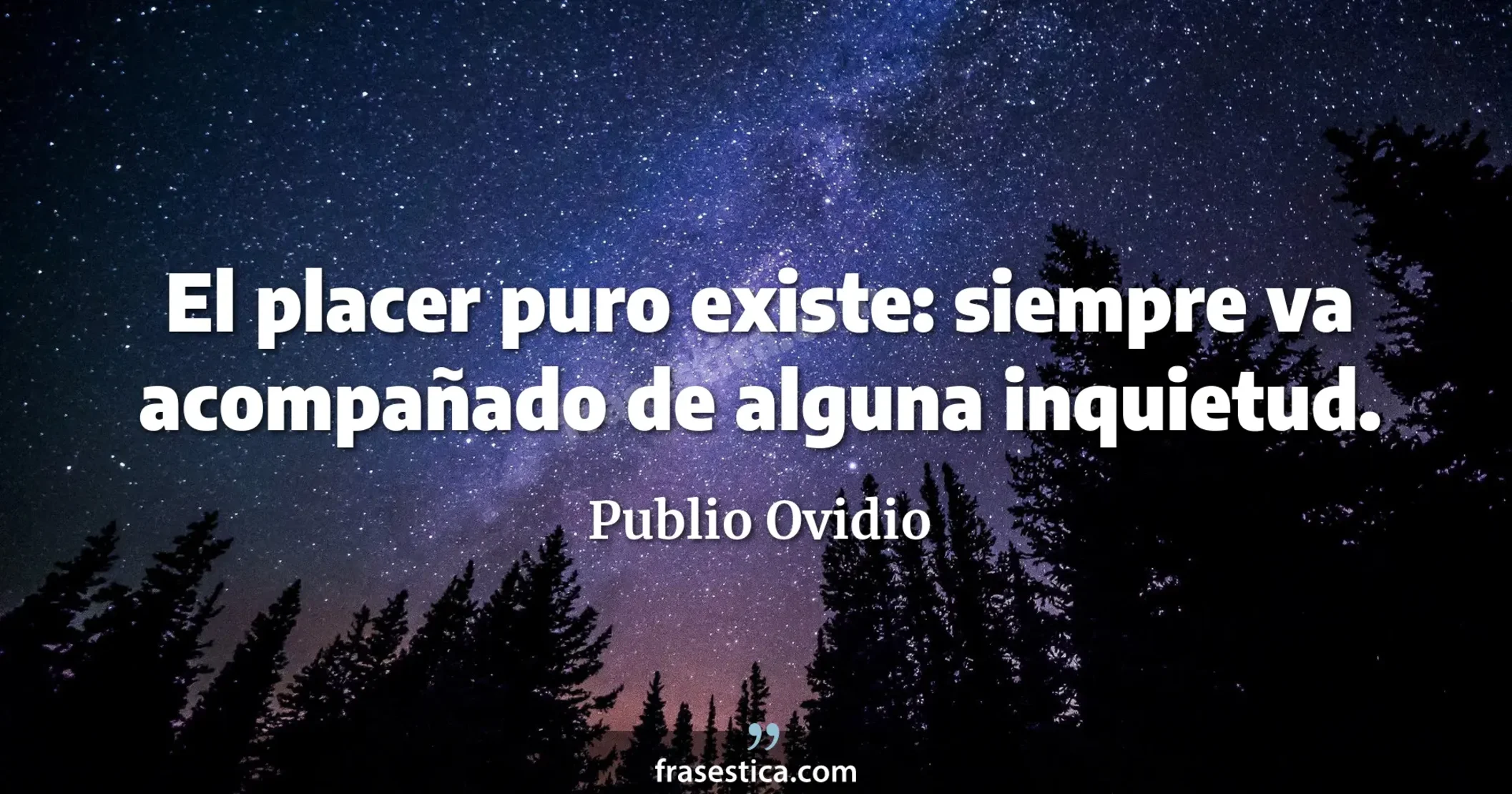 El placer puro existe: siempre va acompañado de alguna inquietud. - Publio Ovidio