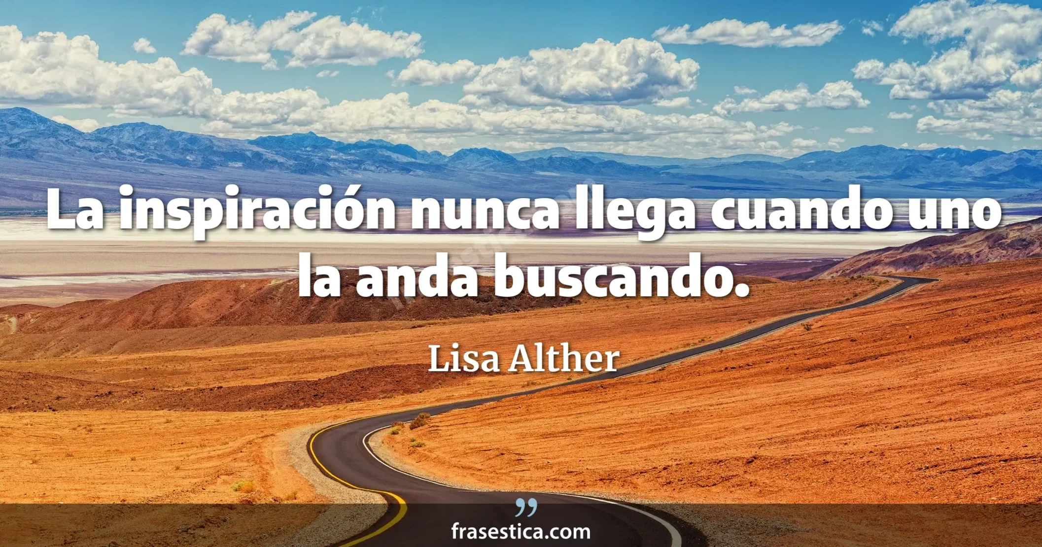 La inspiración nunca llega cuando uno la anda buscando. - Lisa Alther