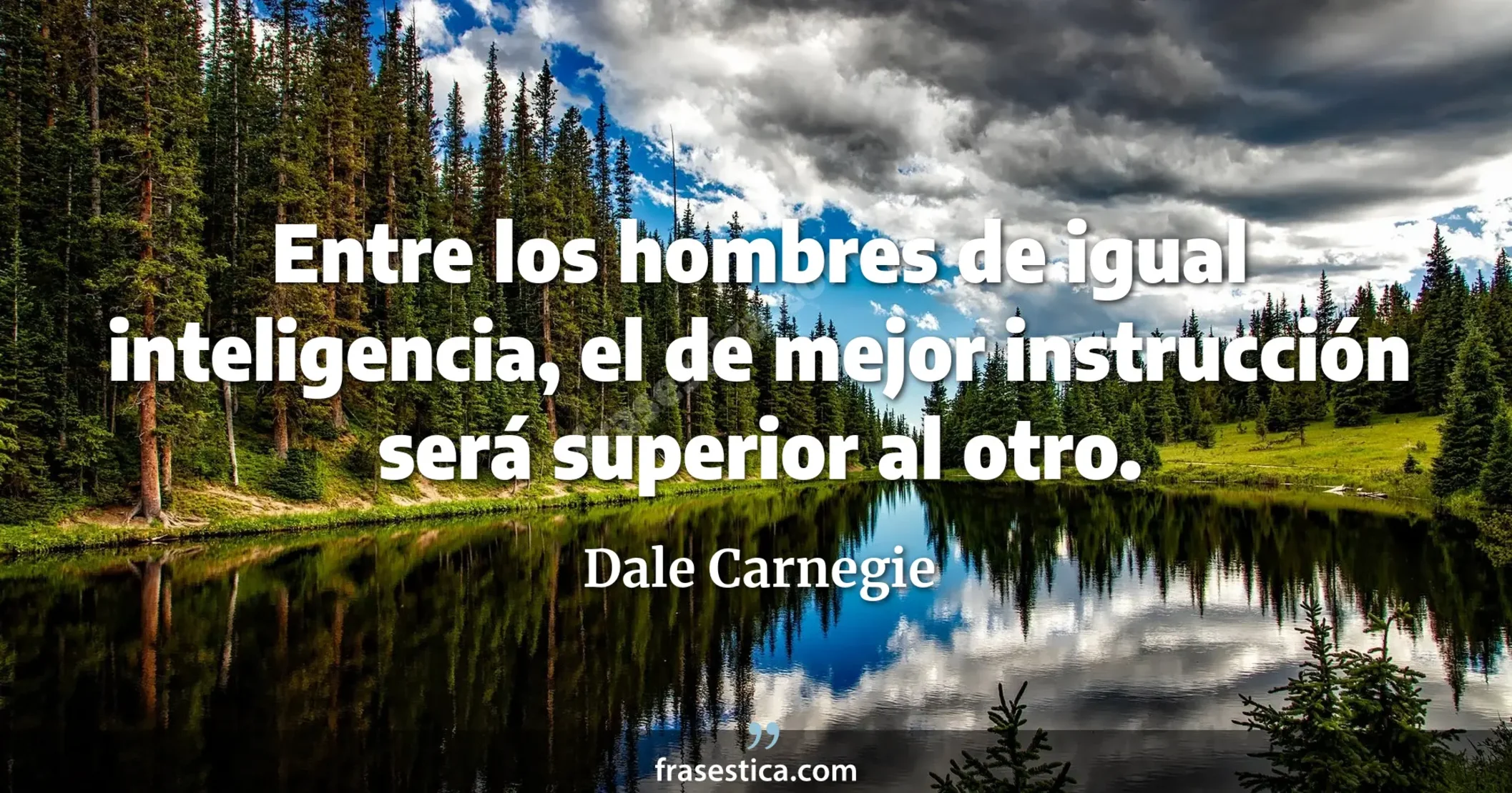 Entre los hombres de igual inteligencia, el de mejor instrucción será superior al otro. - Dale Carnegie
