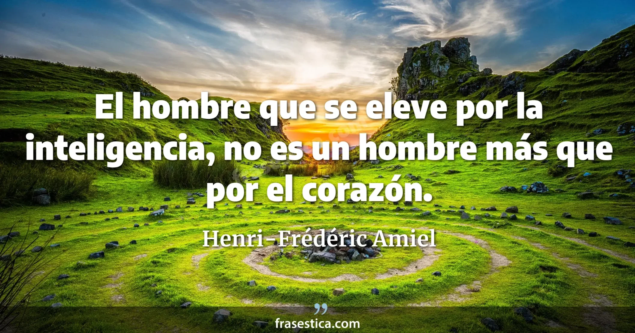 El hombre que se eleve por la inteligencia, no es un hombre más que por el corazón. - Henri-Frédéric Amiel