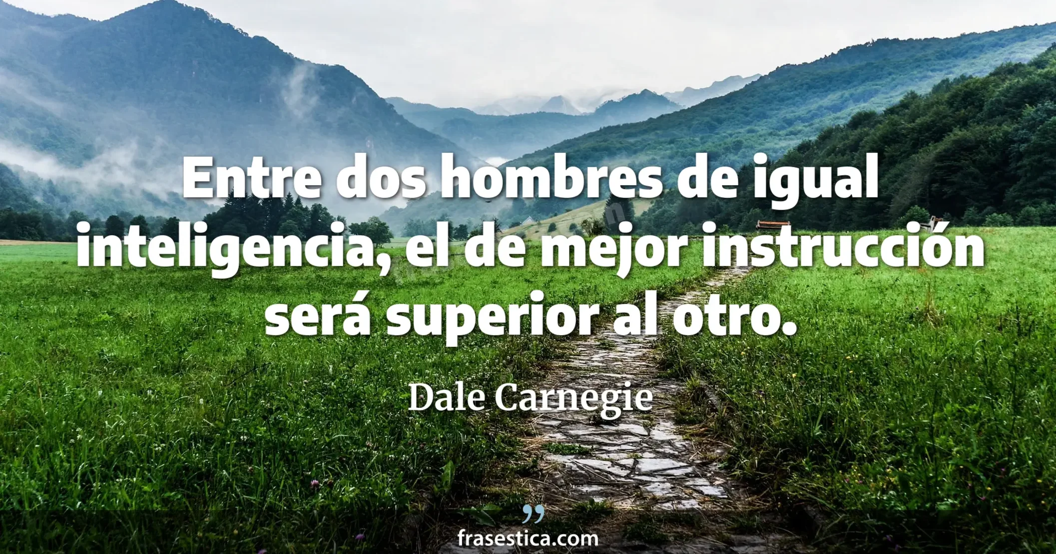 Entre dos hombres de igual inteligencia, el de mejor instrucción será superior al otro. - Dale Carnegie