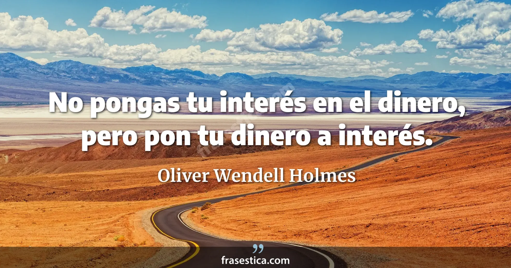 No pongas tu interés en el dinero, pero pon tu dinero a interés. - Oliver Wendell Holmes