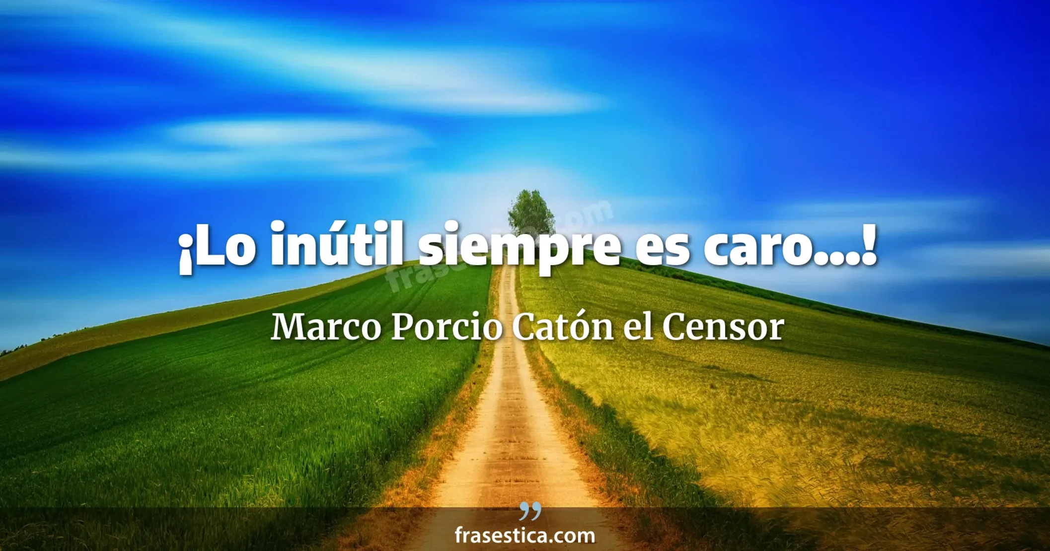 ¡Lo inútil siempre es caro...! - Marco Porcio Catón el Censor