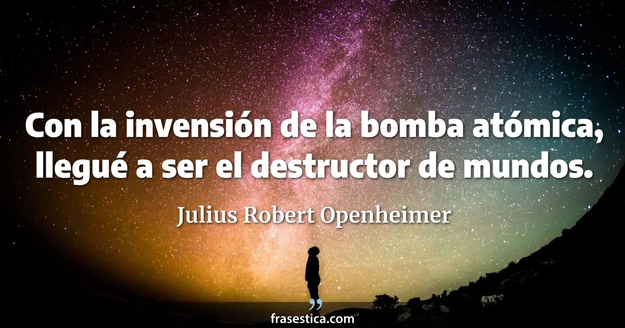 Con la invensión de la bomba atómica, llegué a ser el destructor de mundos. - Julius Robert Openheimer