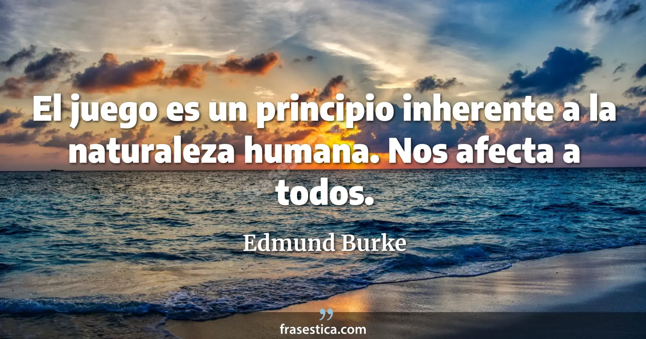 El juego es un principio inherente a la naturaleza humana. Nos afecta a todos. - Edmund Burke