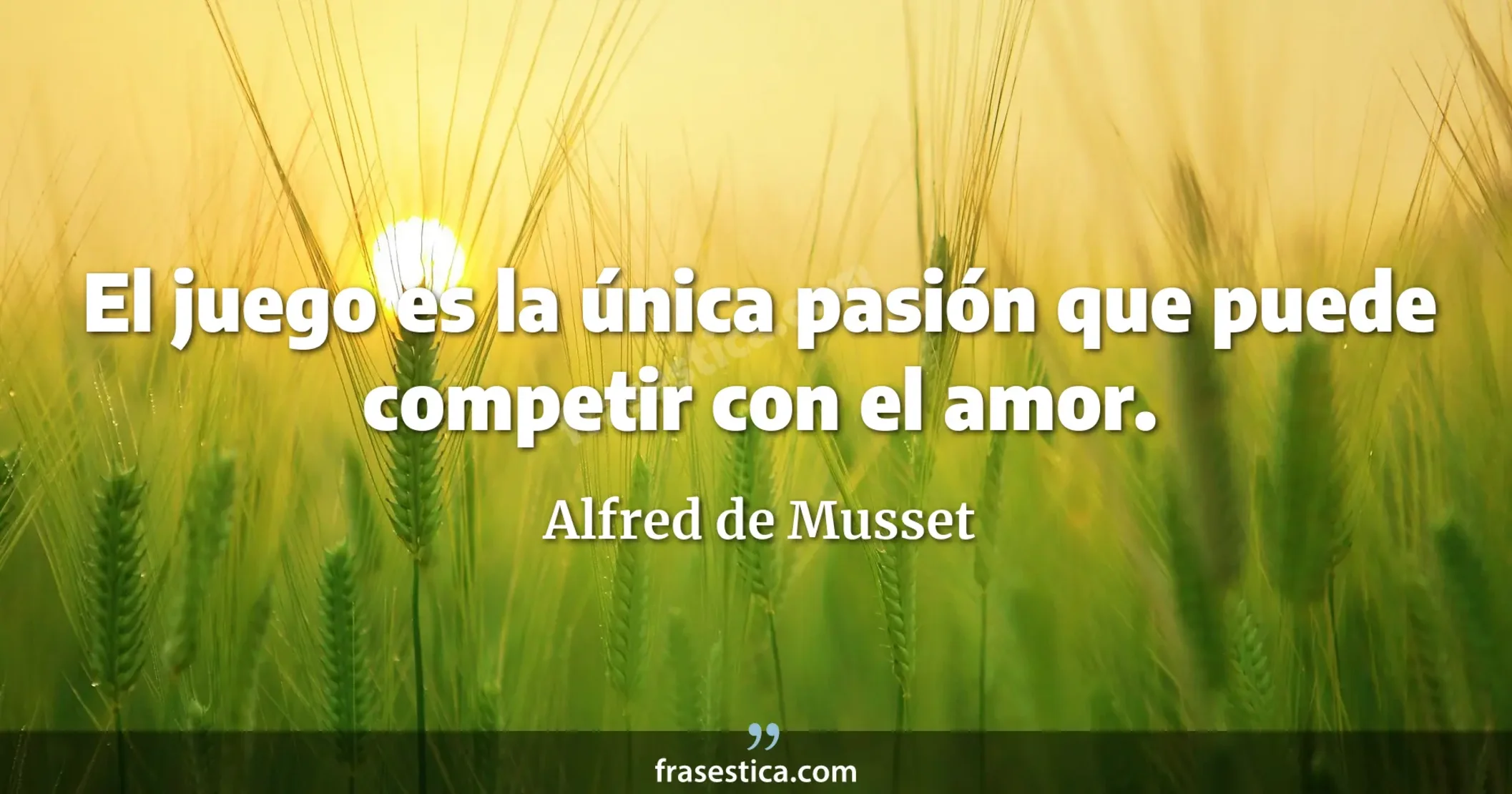 El juego es la única pasión que puede competir con el amor. - Alfred de Musset