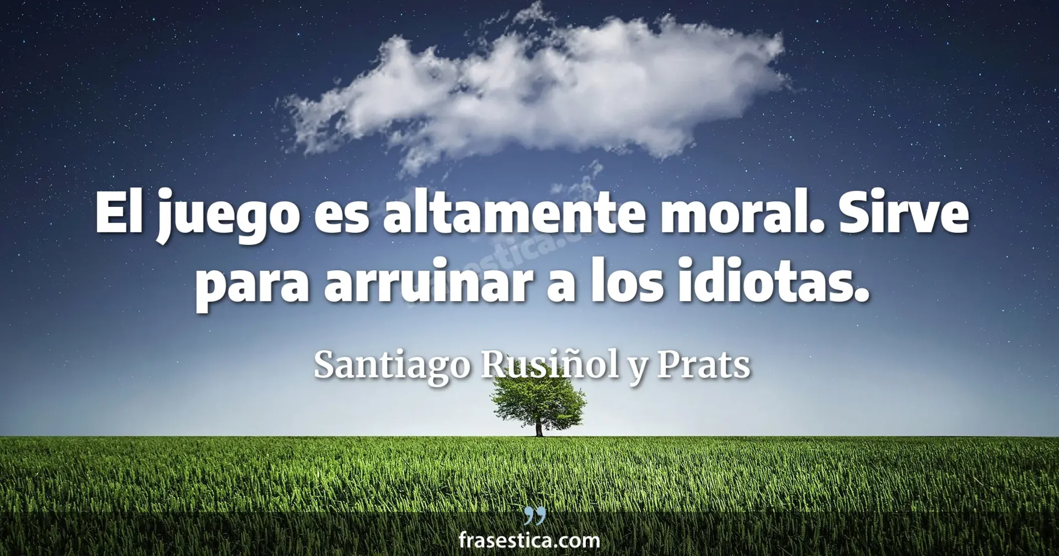 El juego es altamente moral. Sirve para arruinar a los idiotas. - Santiago Rusiñol y Prats