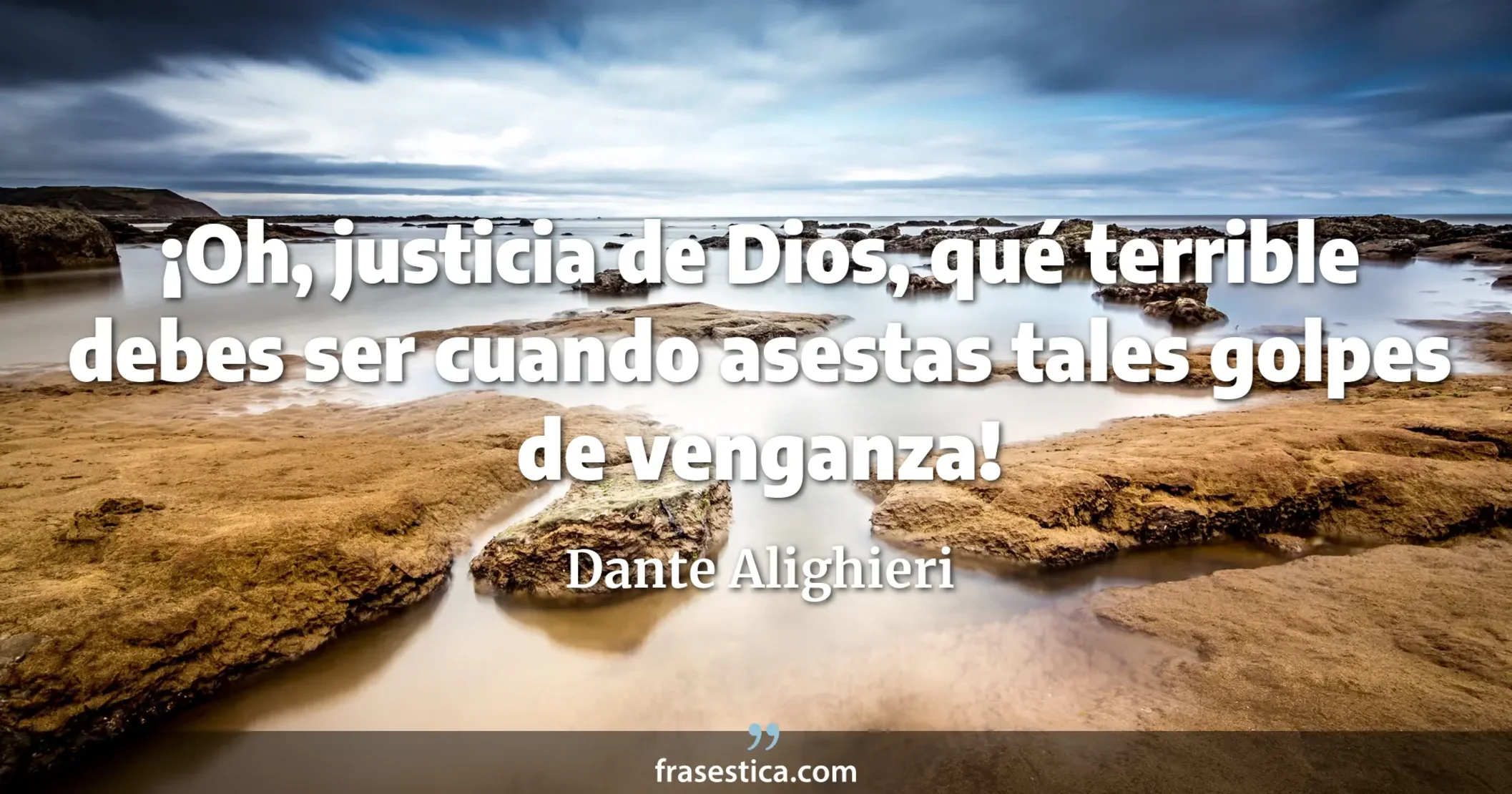 ¡Oh, justicia de Dios, qué terrible debes ser cuando asestas tales golpes de venganza! - Dante Alighieri