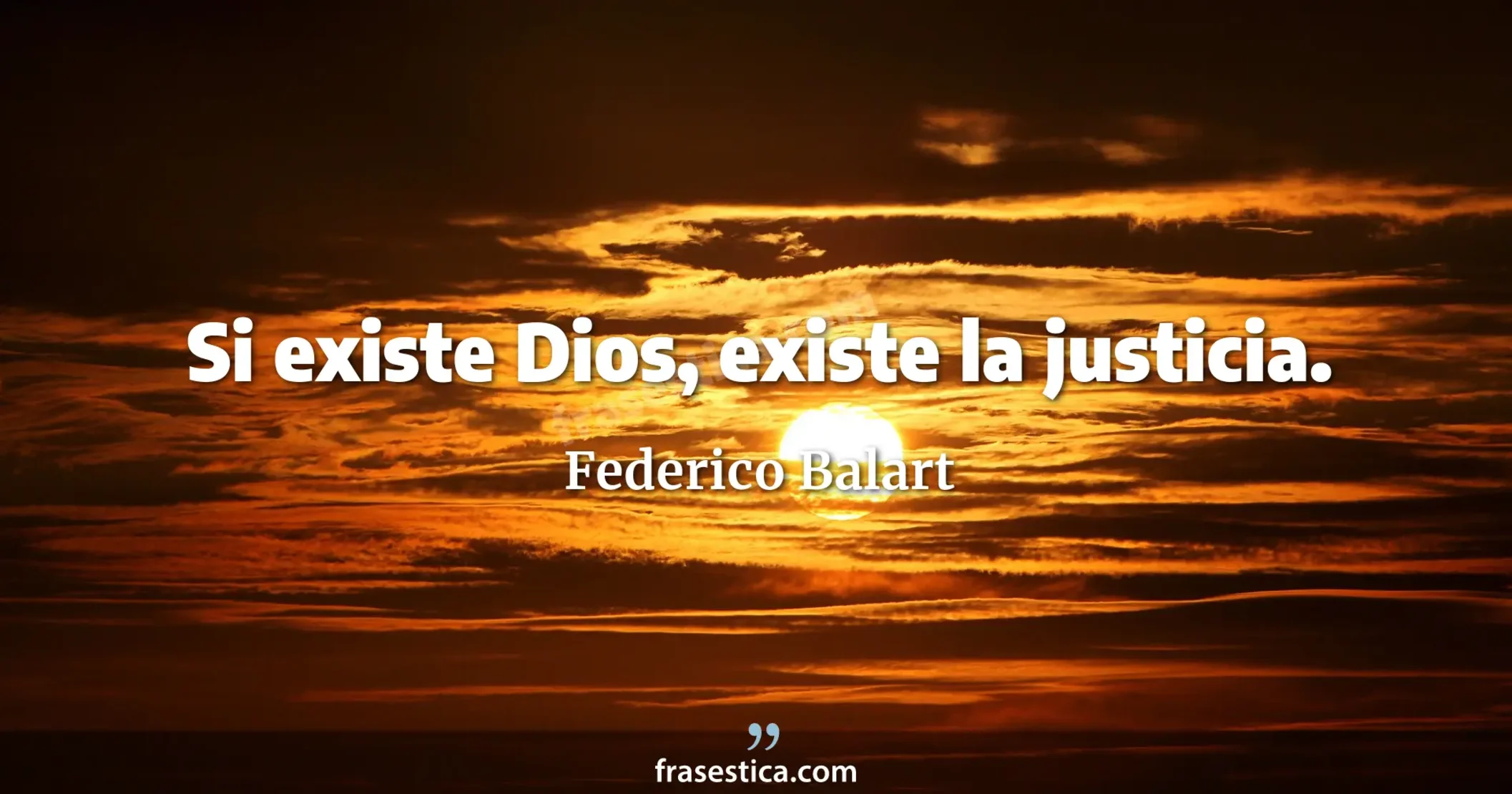 Si existe Dios, existe la justicia. - Federico Balart
