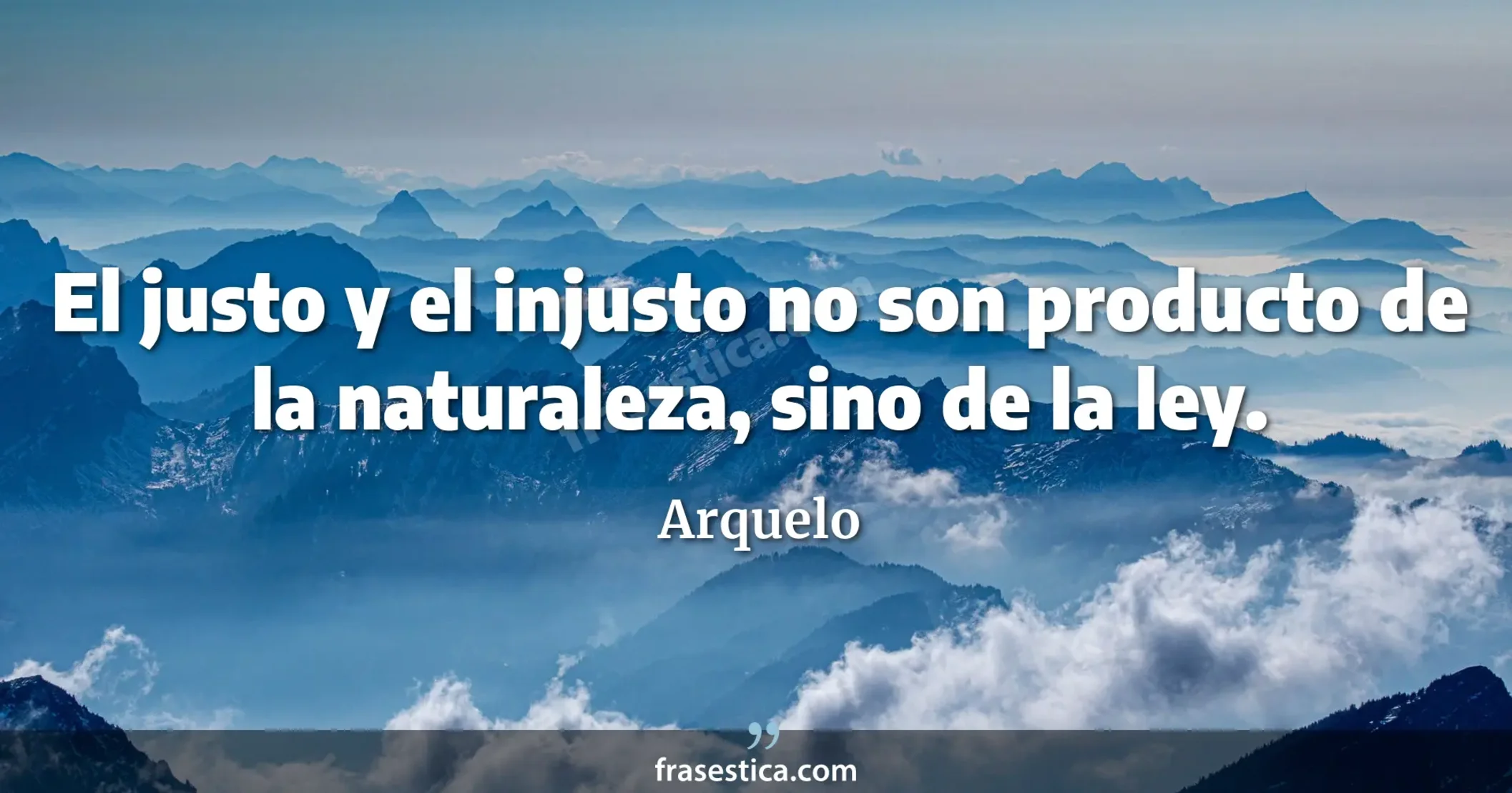 El justo y el injusto no son producto de la naturaleza, sino de la ley. - Arquelo
