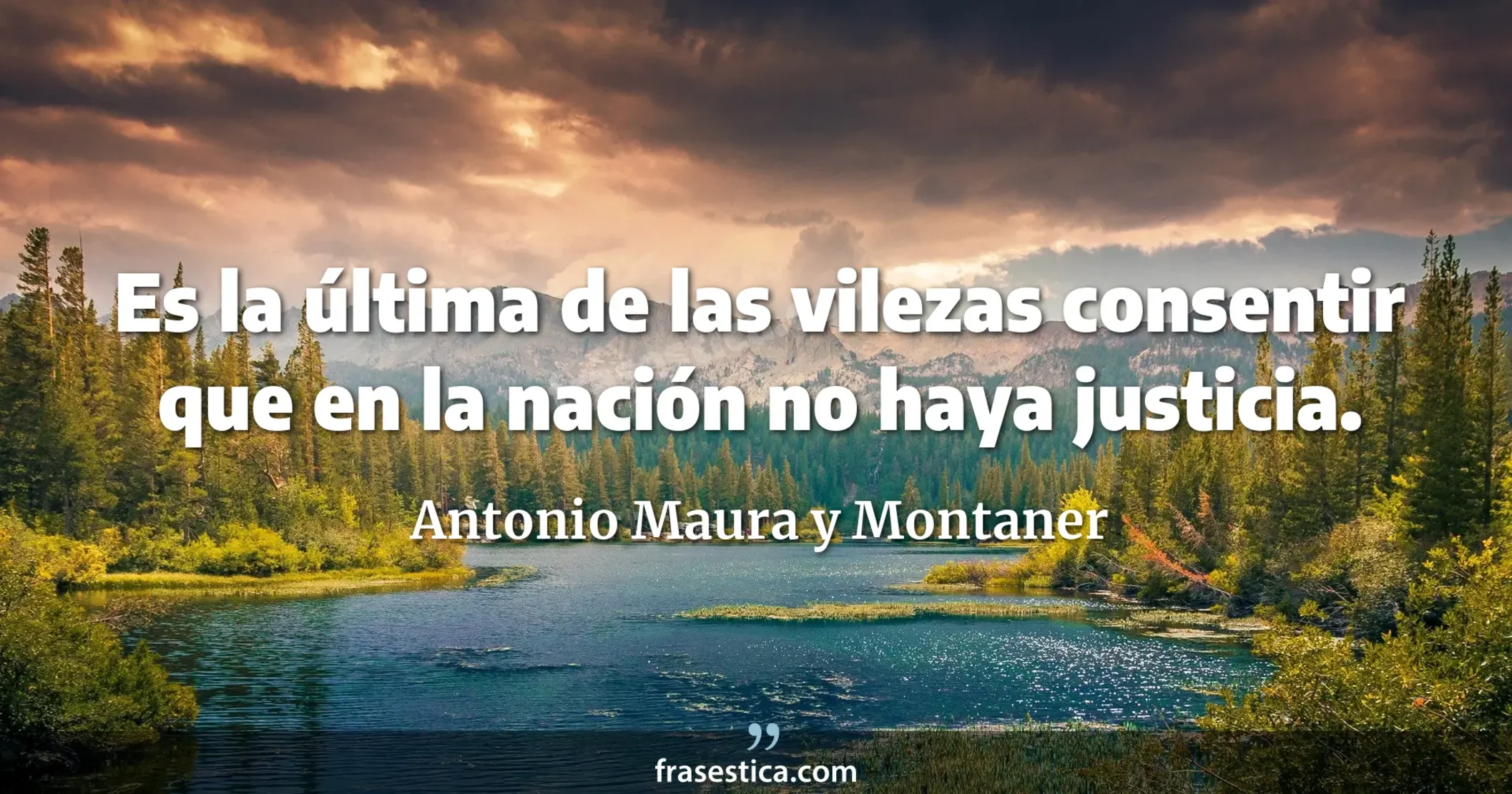 Es la última de las vilezas consentir que en la nación no haya justicia. - Antonio Maura y Montaner