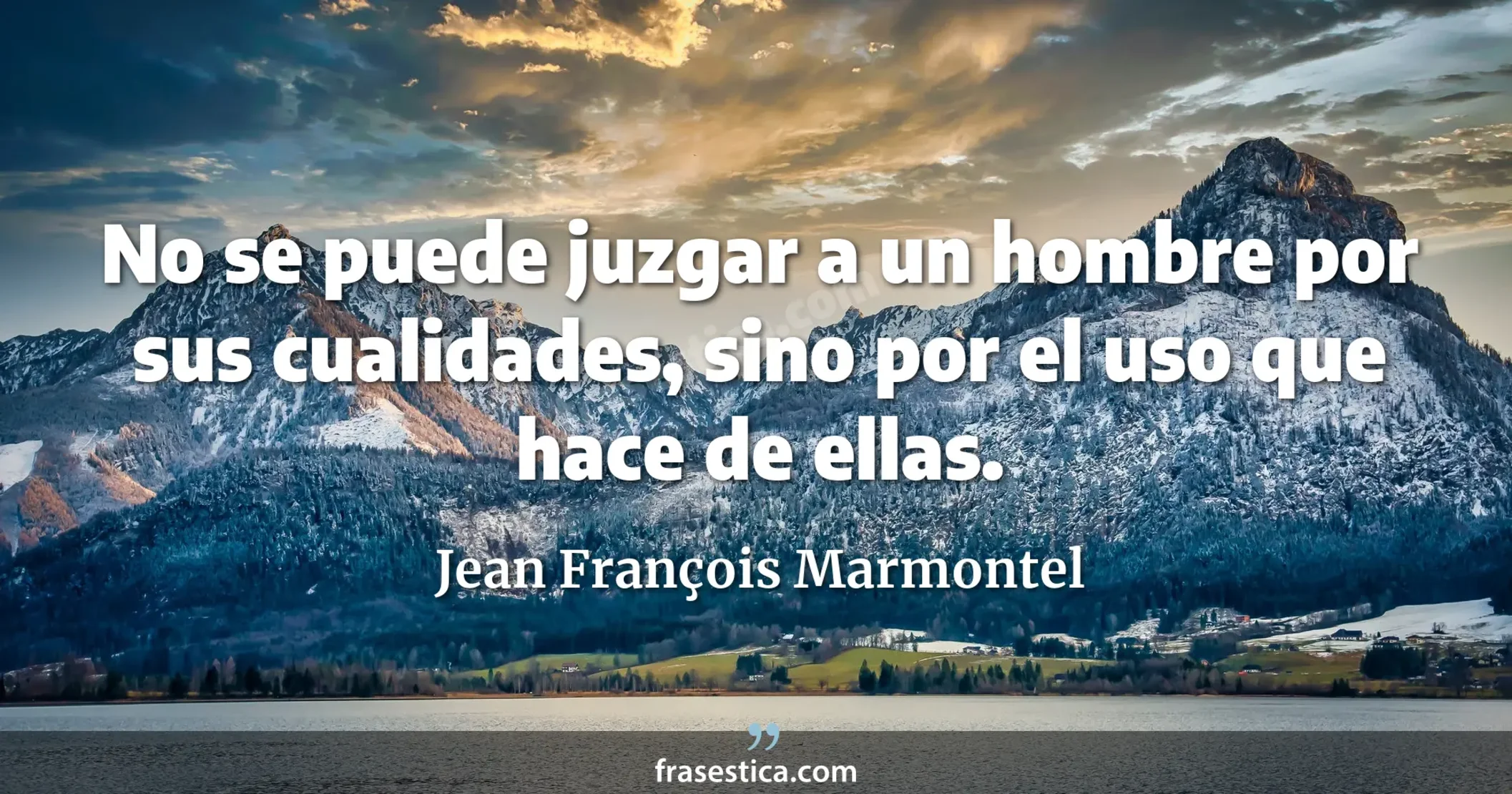 No se puede juzgar a un hombre por sus cualidades, sino por el uso que hace de ellas. - Jean François Marmontel