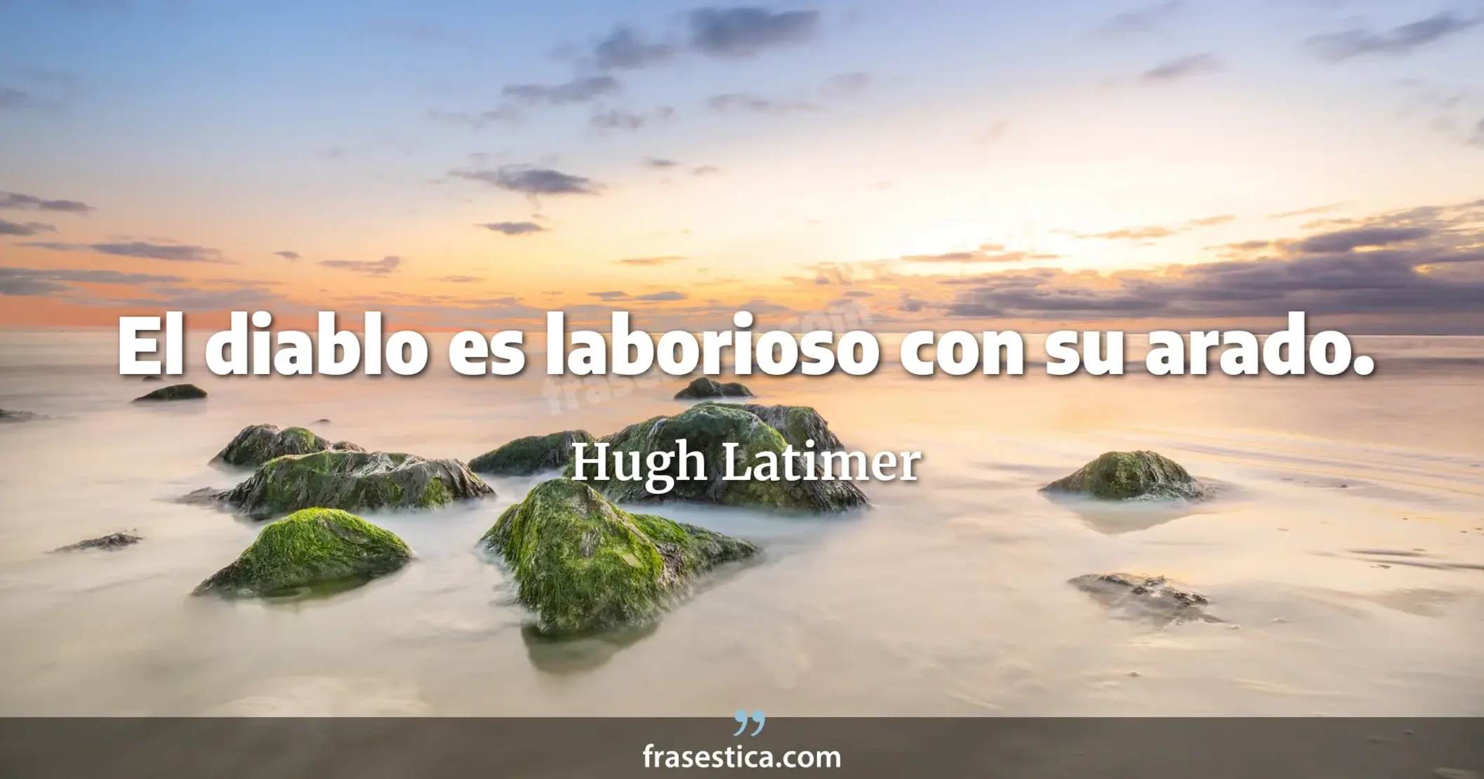 El diablo es laborioso con su arado. - Hugh Latimer