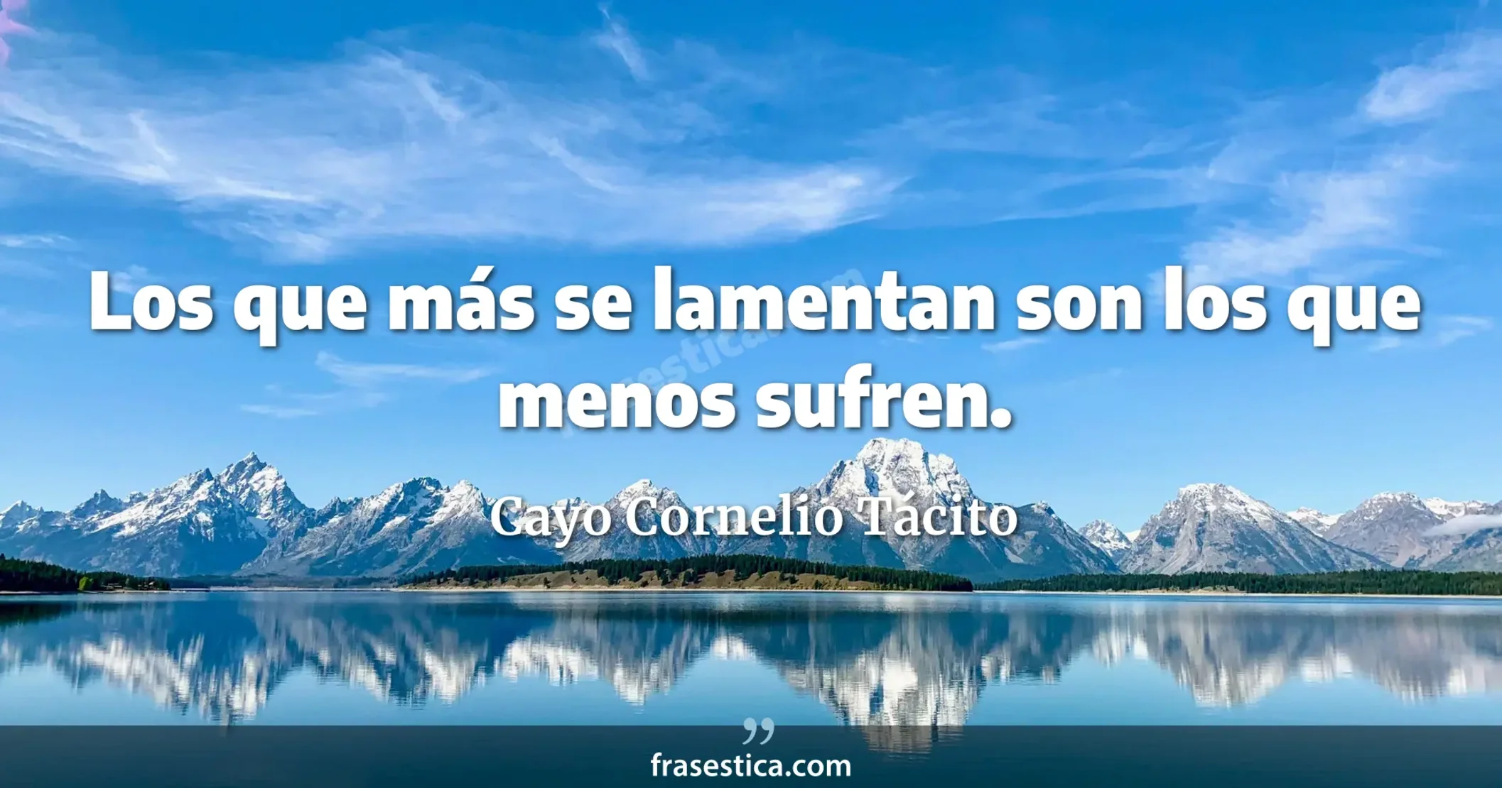 Los que más se lamentan son los que menos sufren. - Cayo Cornelio Tácito