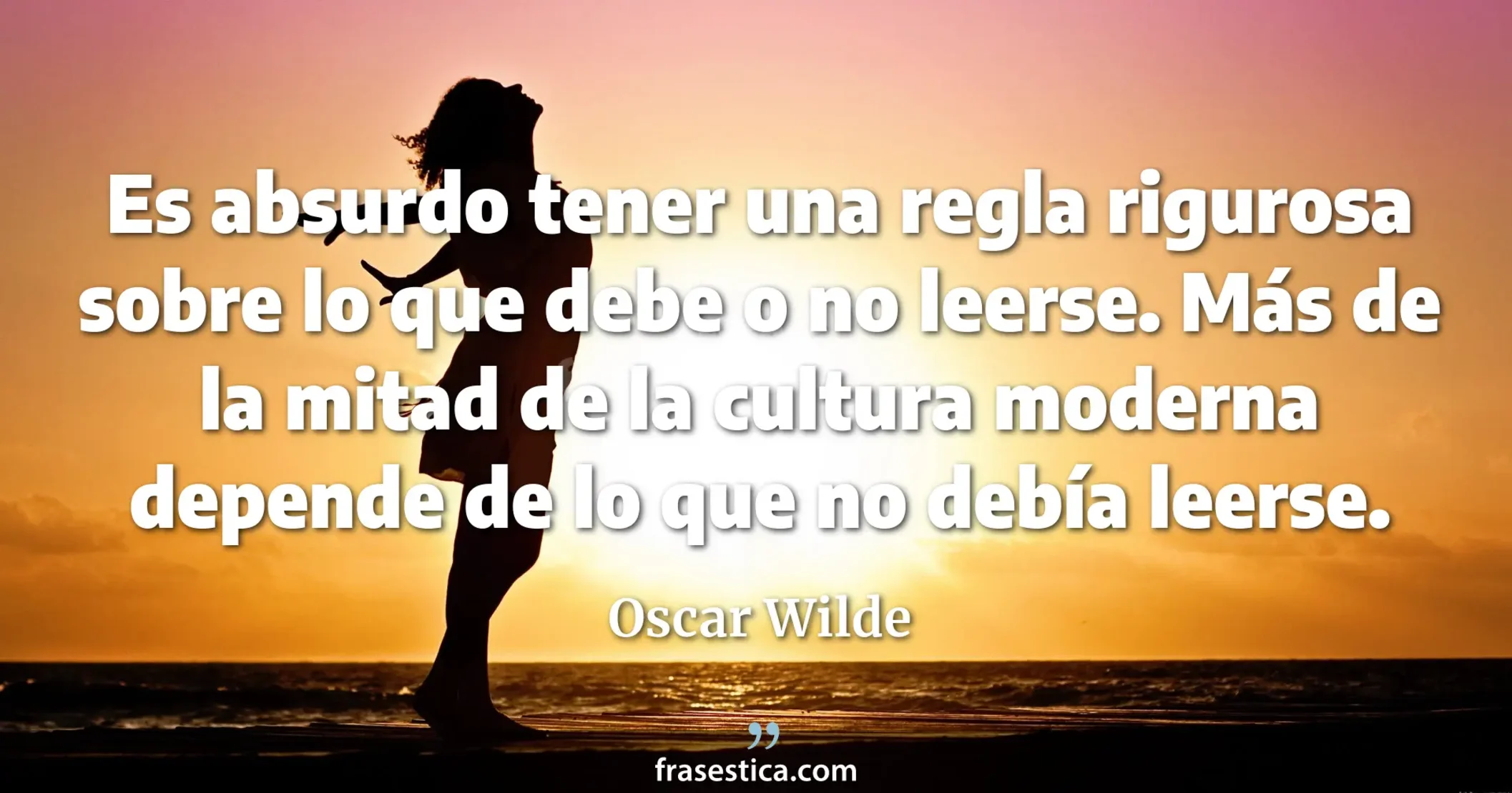 Es absurdo tener una regla rigurosa sobre lo que debe o no leerse. Más de la mitad de la cultura moderna depende de lo que no debía leerse. - Oscar Wilde